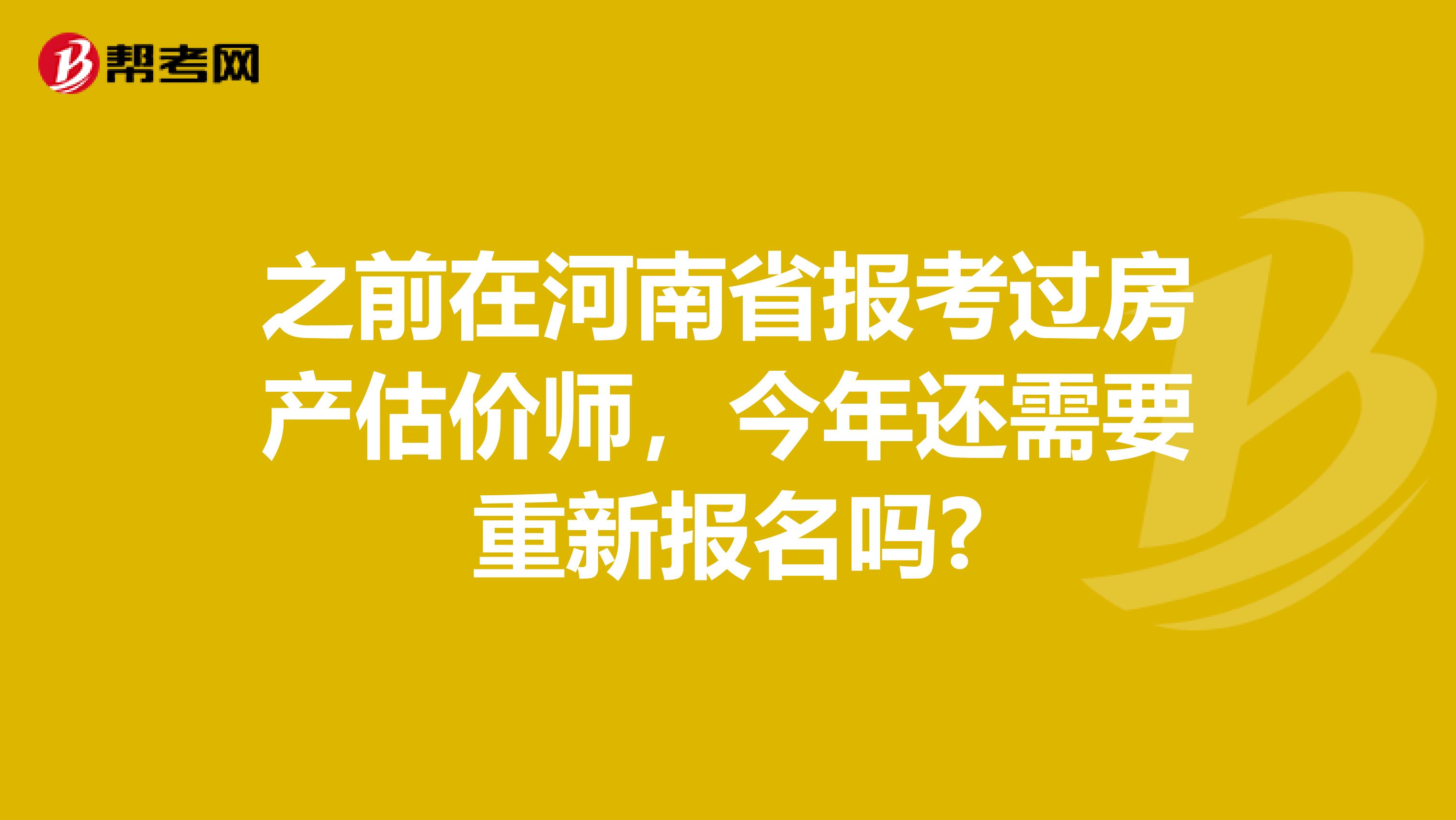 之前在河南省报考过房产估价师，今年还需要重新报名吗?