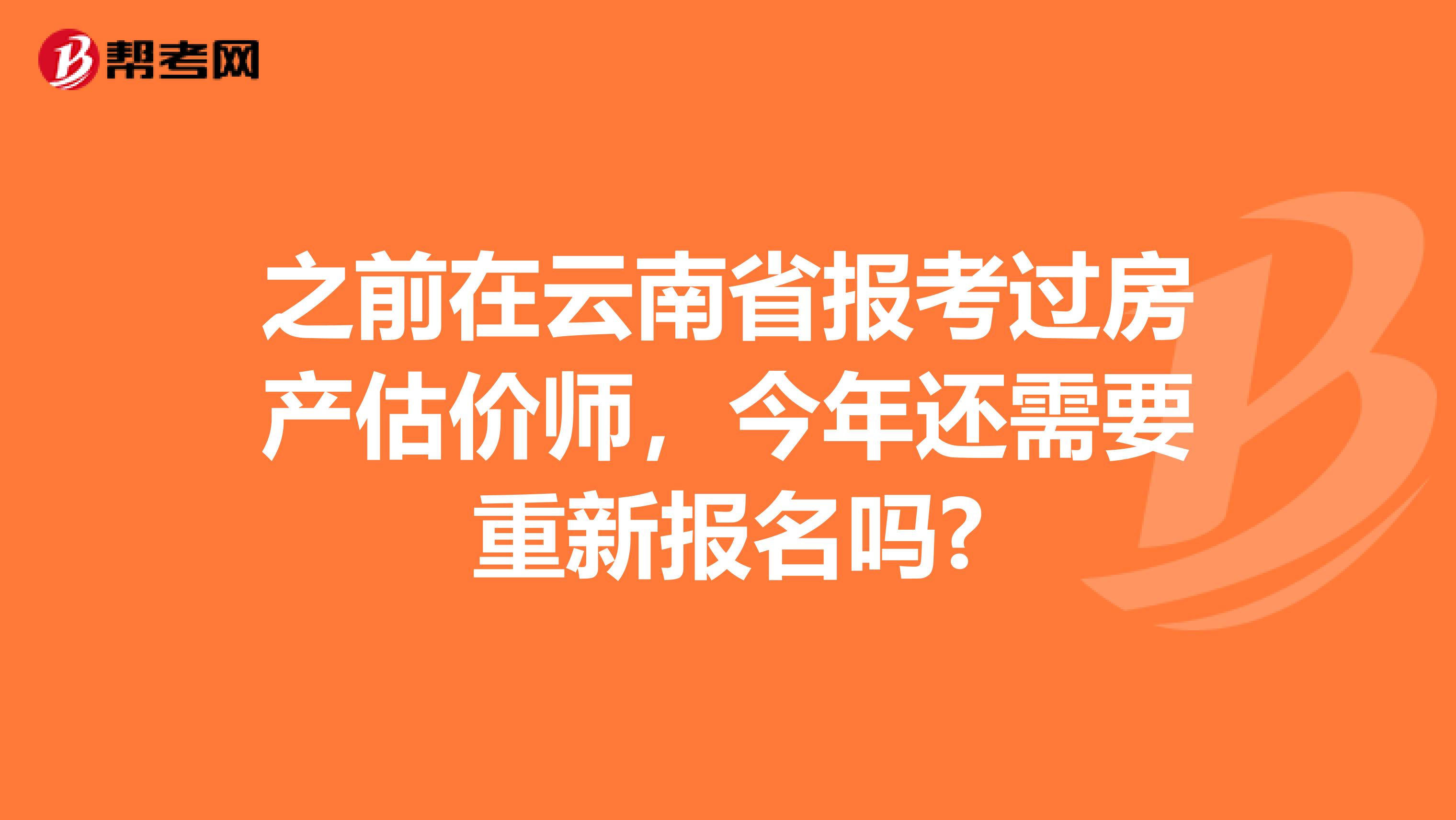之前在云南省报考过房产估价师，今年还需要重新报名吗?