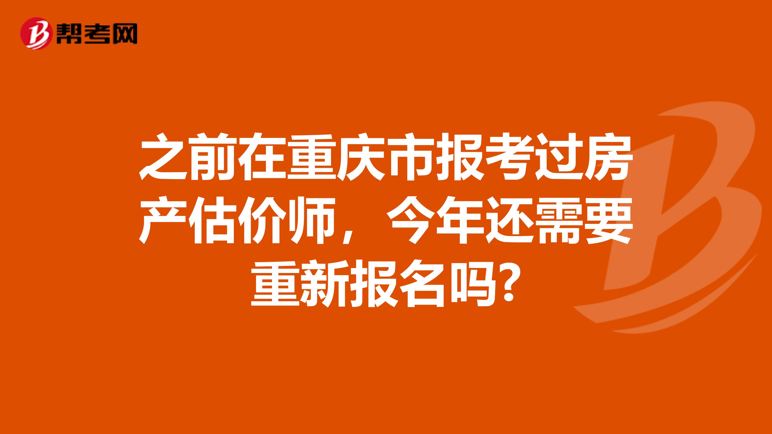 之前在重庆市报考过房产估价师，今年还需要重新报名吗?