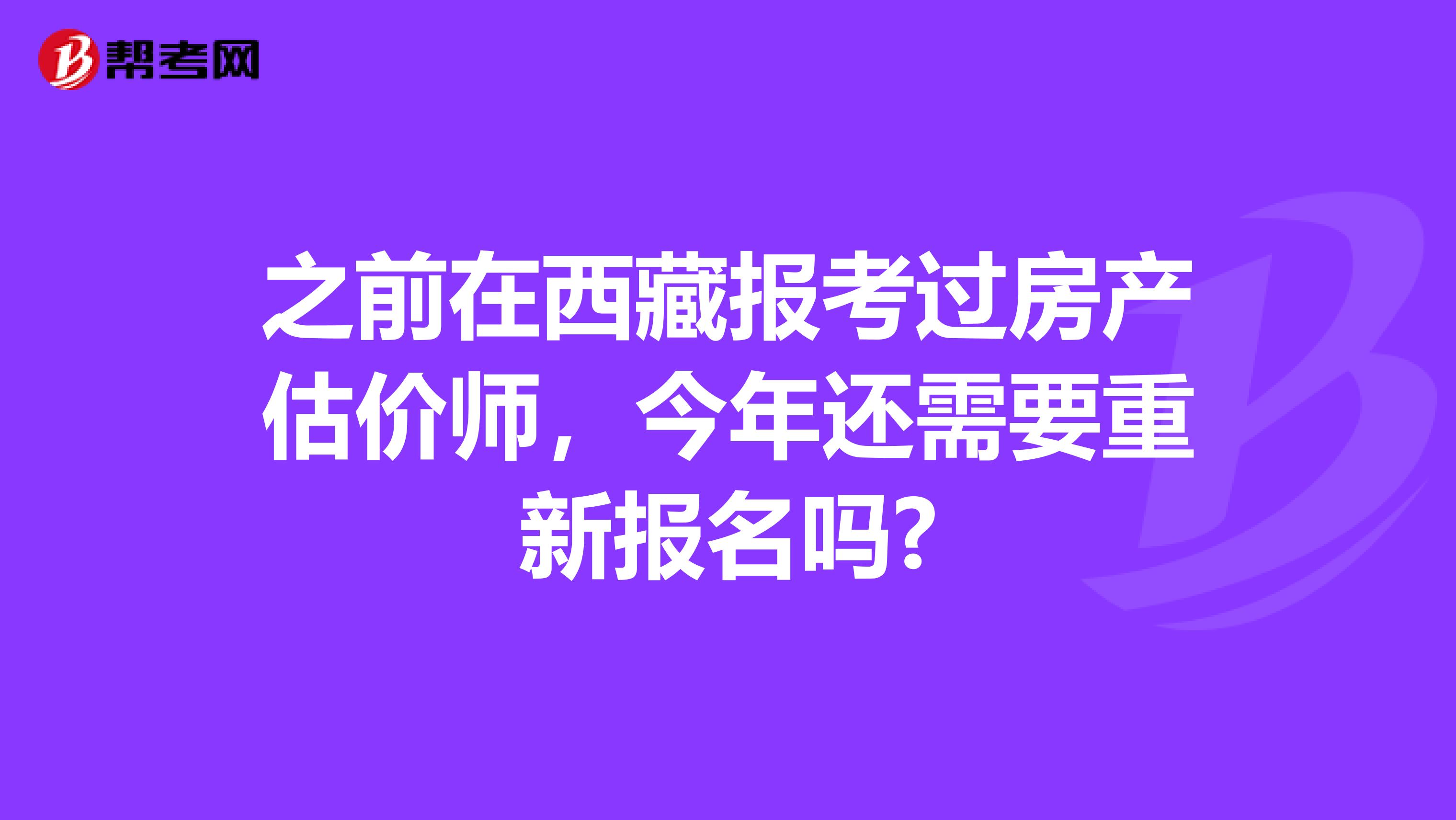 之前在西藏报考过房产估价师，今年还需要重新报名吗?
