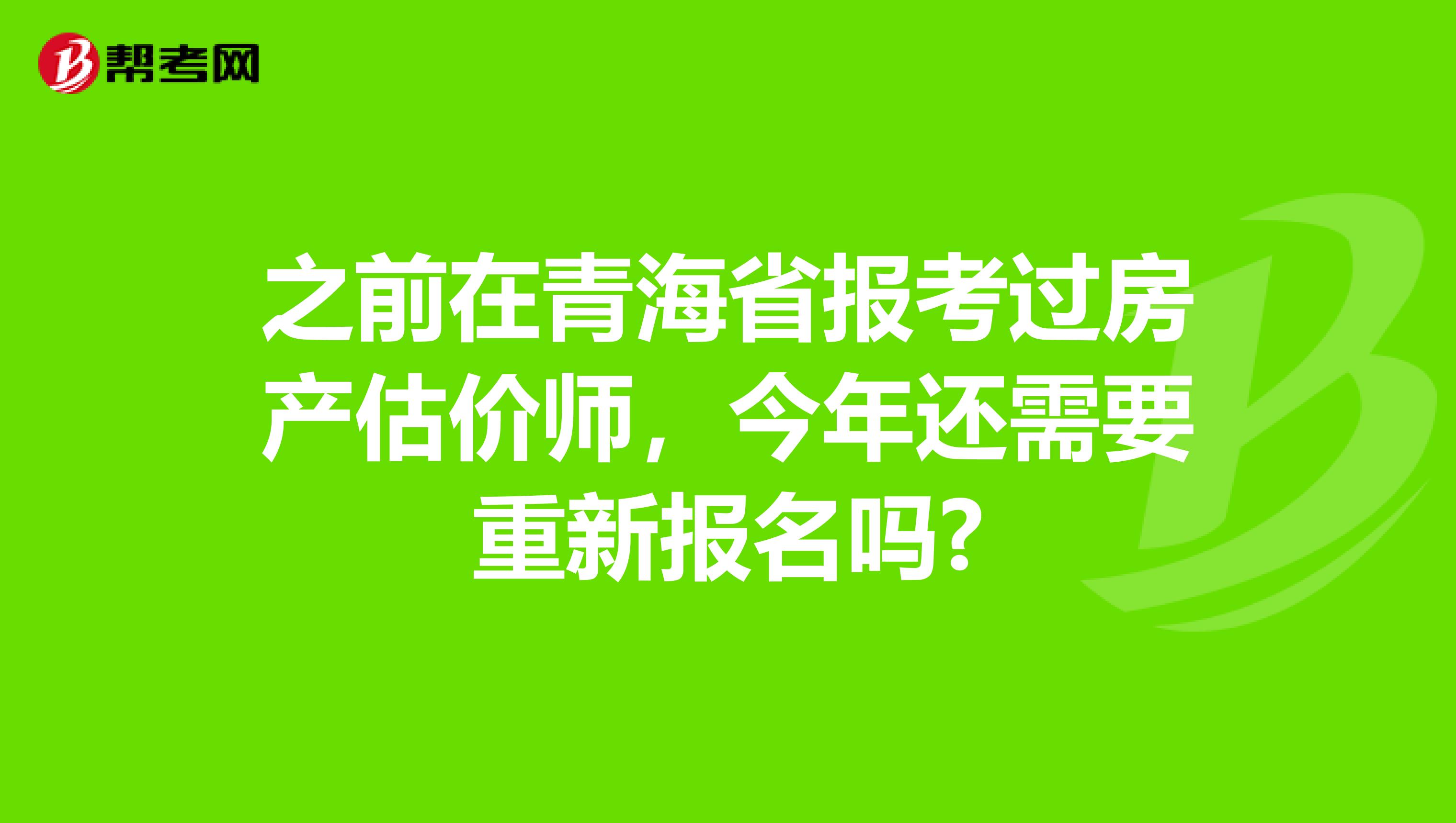 之前在青海省報(bào)考過(guò)房產(chǎn)估價(jià)師，今年還需要重新報(bào)名嗎?