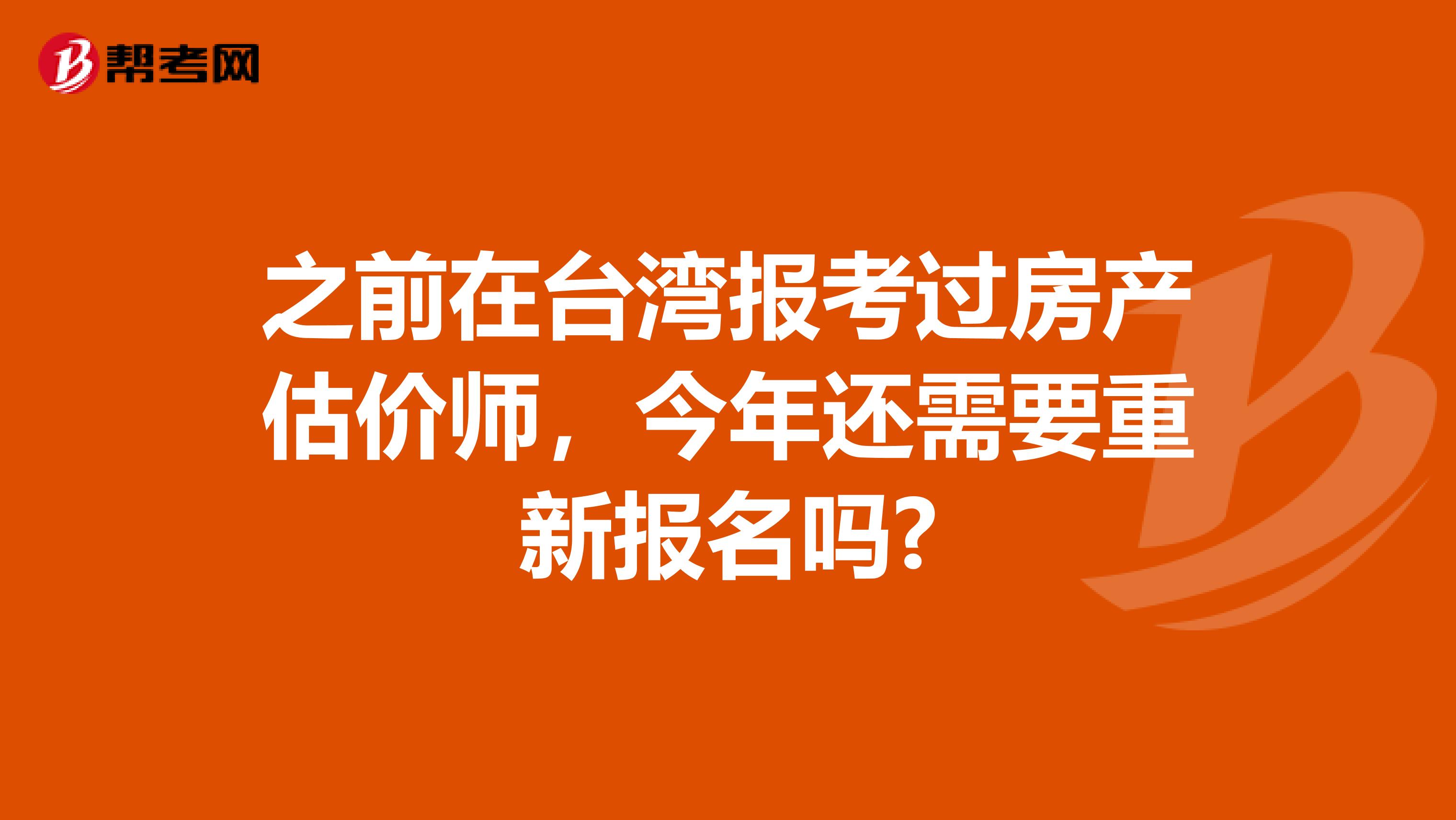 之前在台湾报考过房产估价师，今年还需要重新报名吗?