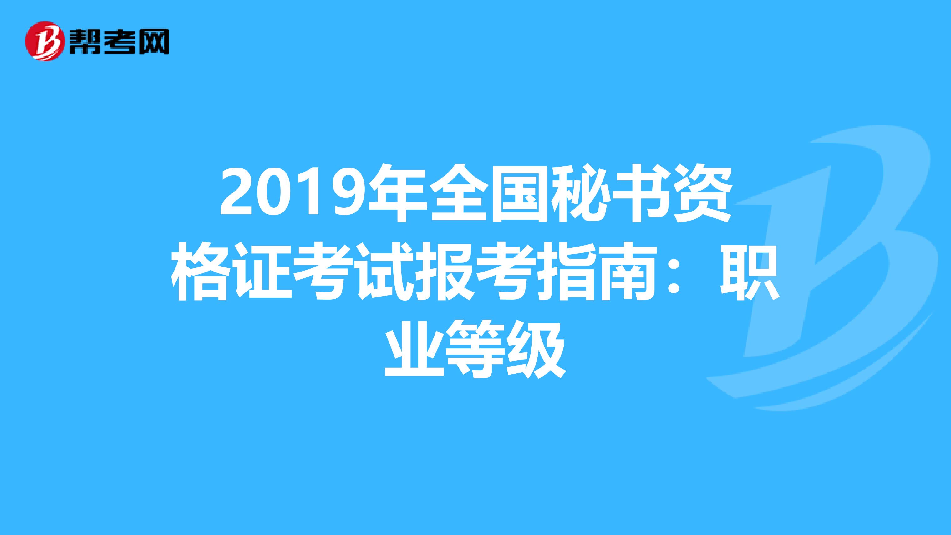 2019年全国秘书资格证考试报考指南：职业等级