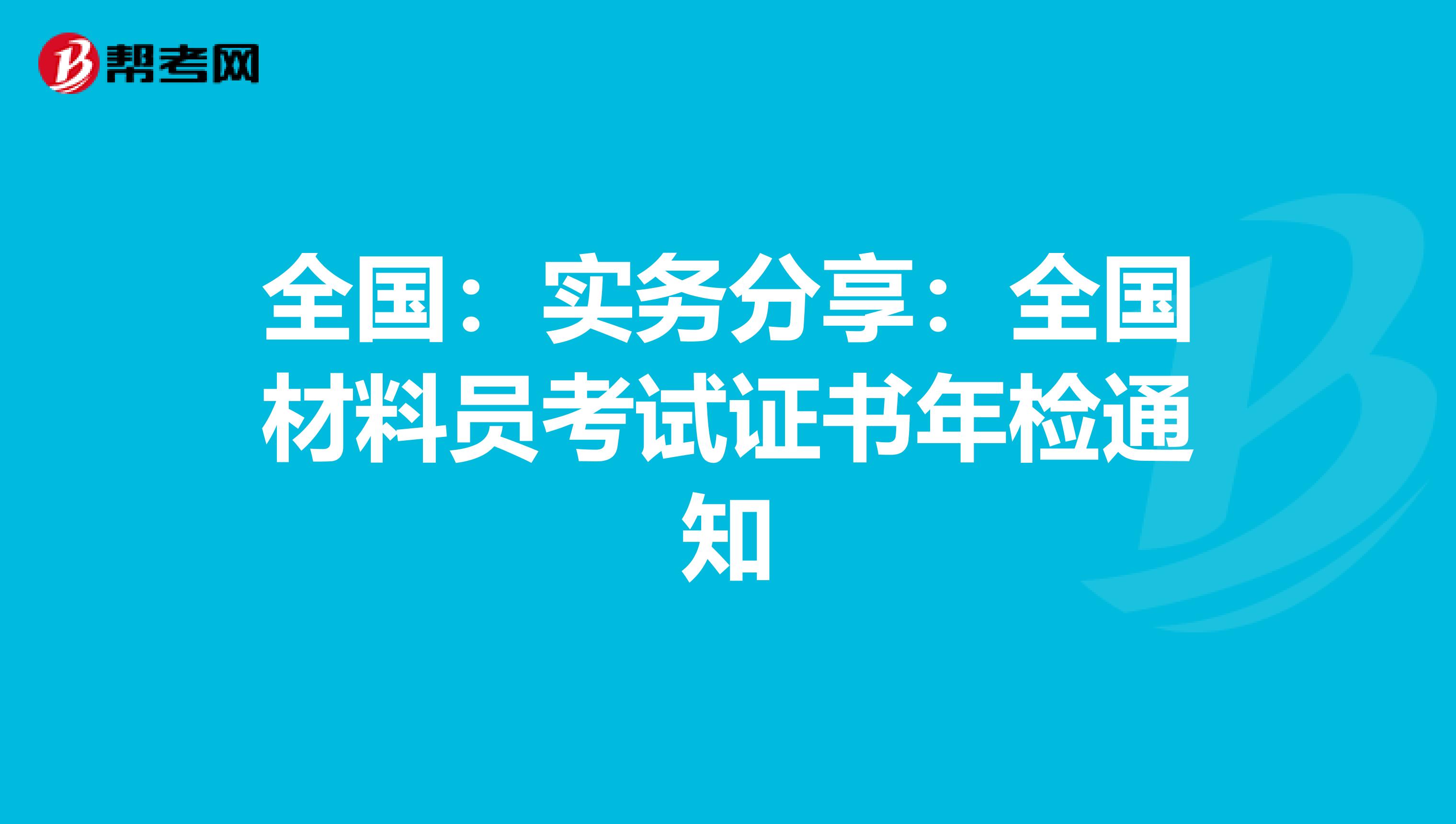 全国：实务分享：全国材料员考试证书年检通知