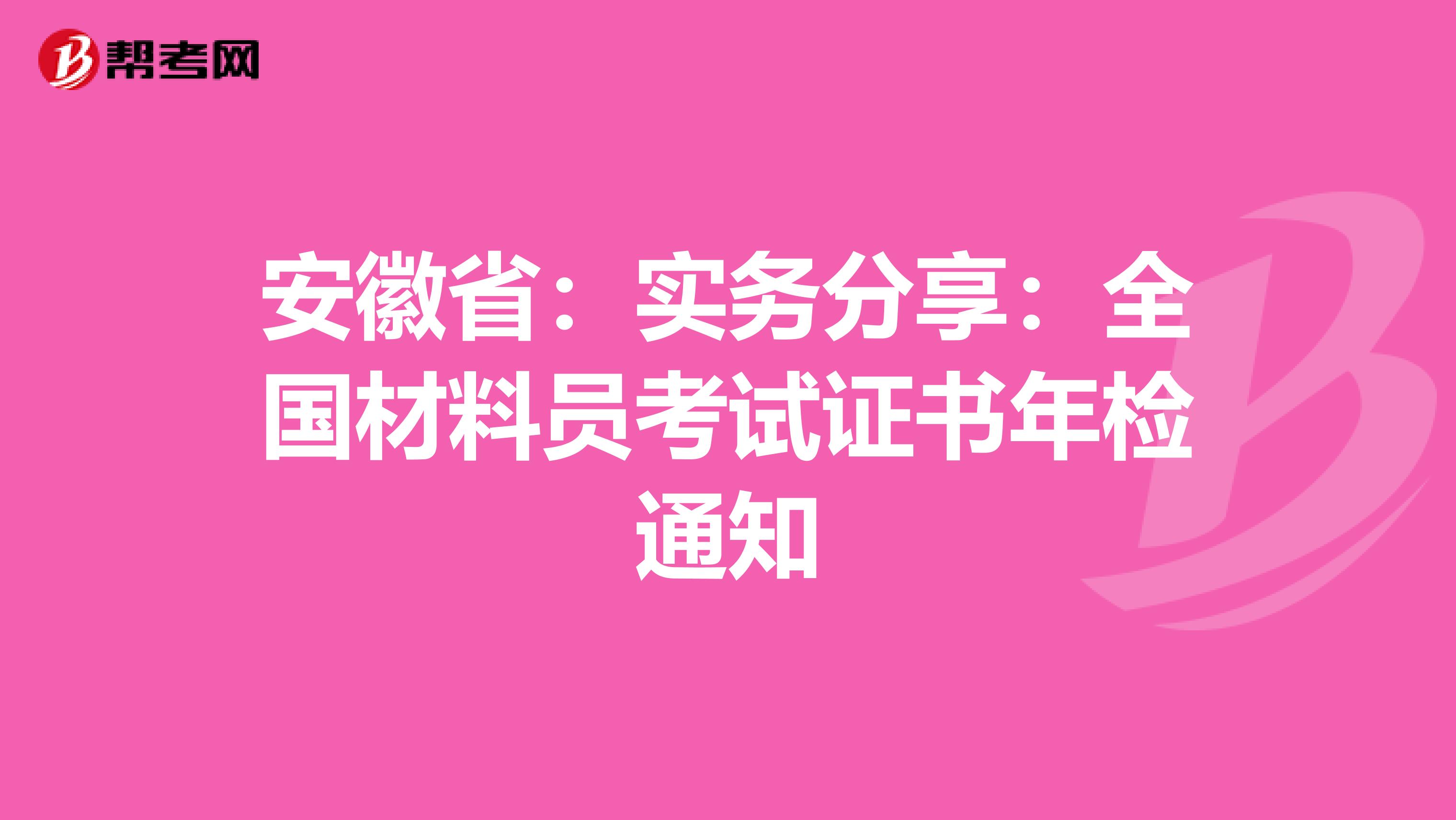 安徽省：实务分享：全国材料员考试证书年检通知
