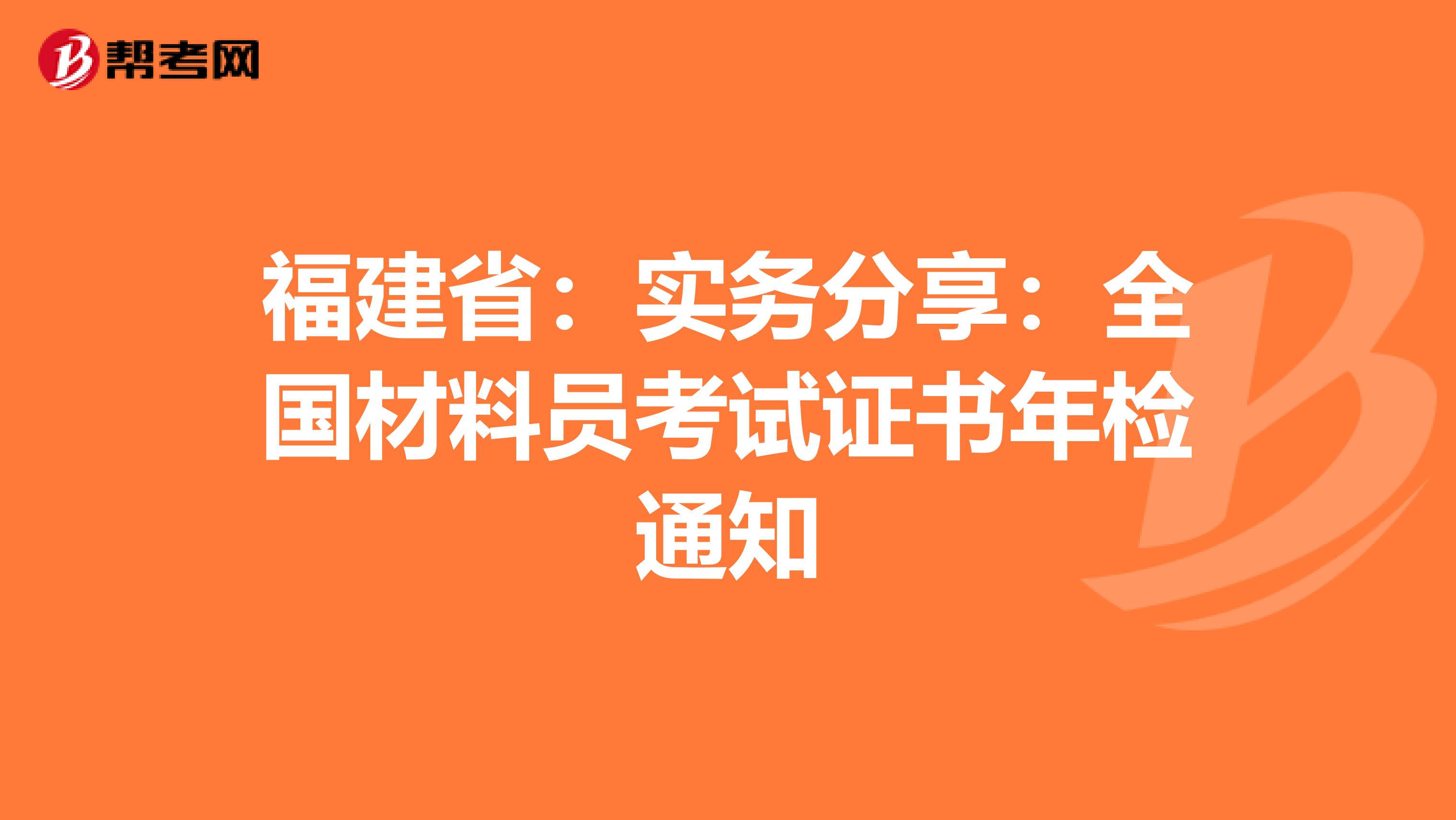 福建省：实务分享：全国材料员考试证书年检通知