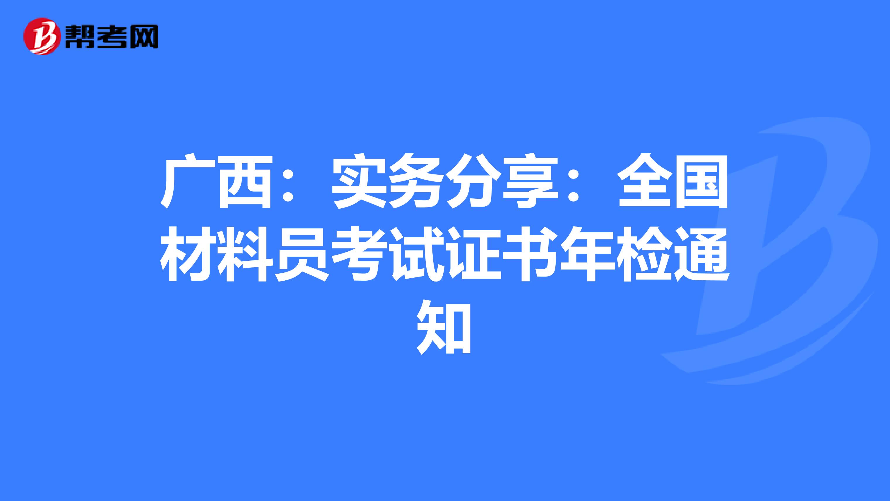 广西：实务分享：全国材料员考试证书年检通知