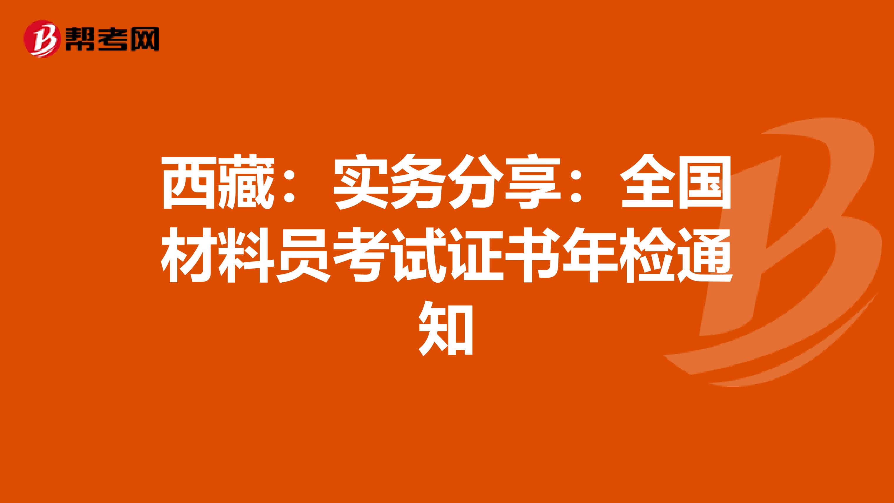 西藏:實務(wù)分享:全國材料員考試證書年檢通知