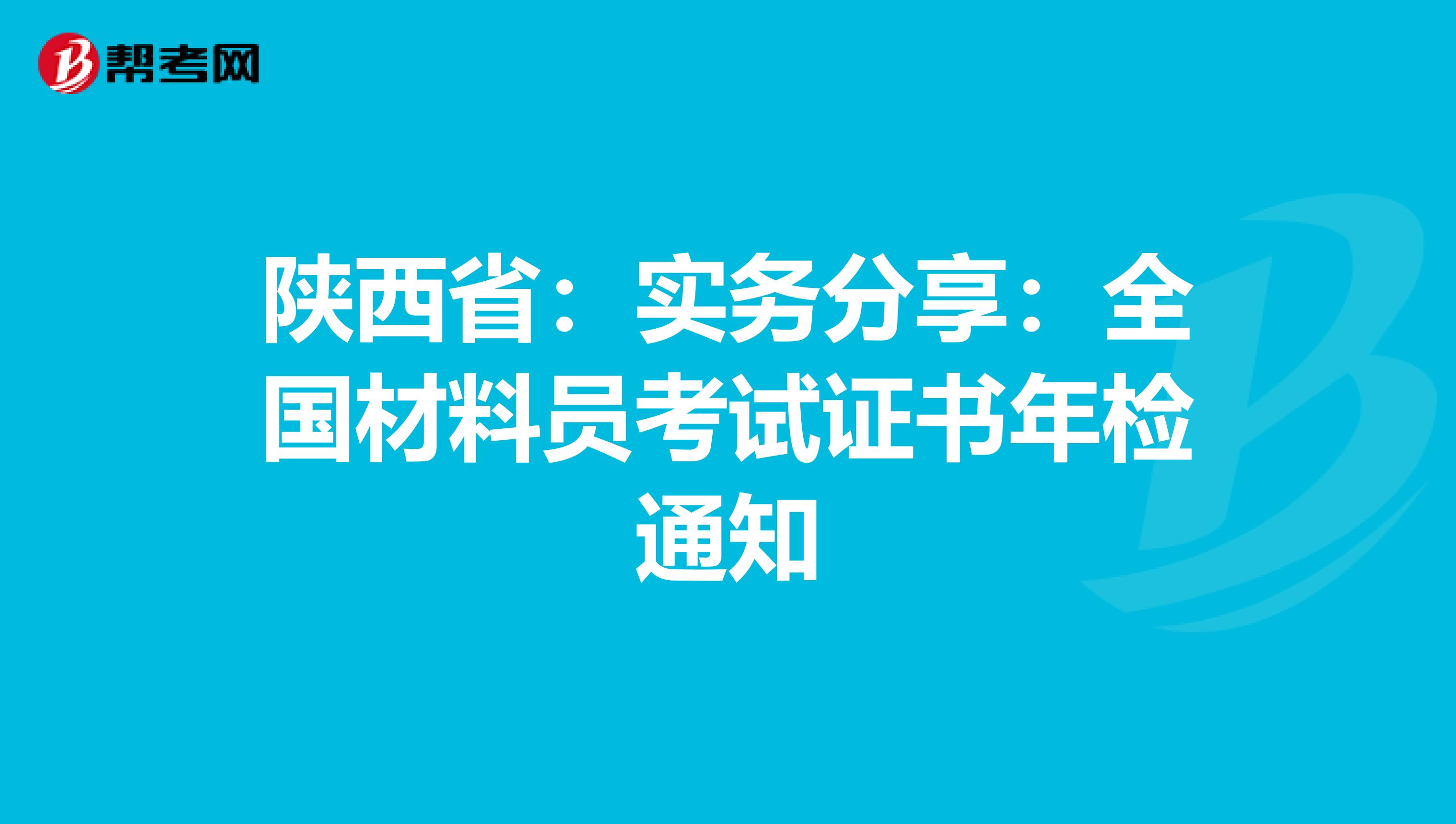 陕西省：实务分享：全国材料员考试证书年检通知