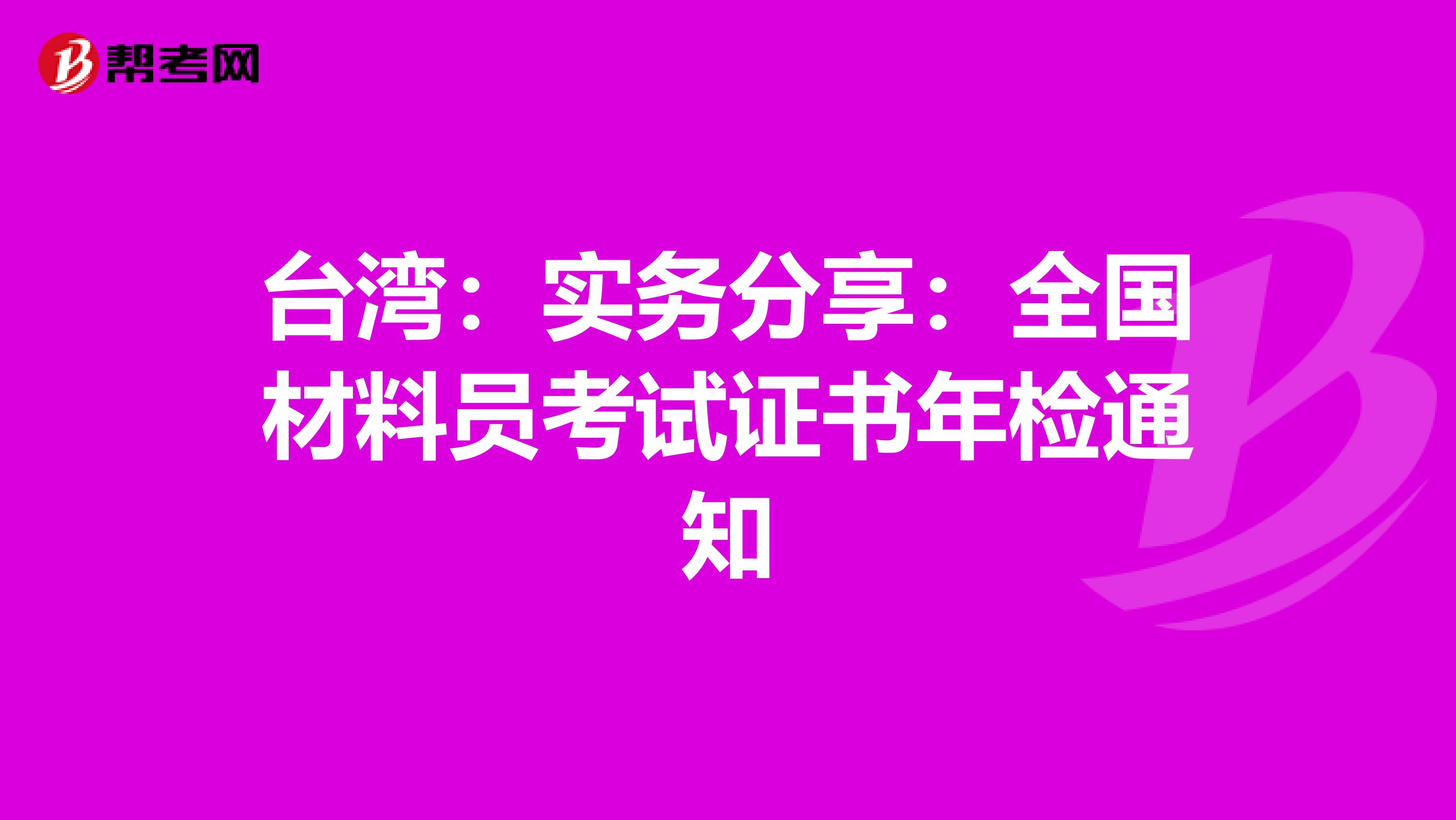 台湾：实务分享：全国材料员考试证书年检通知