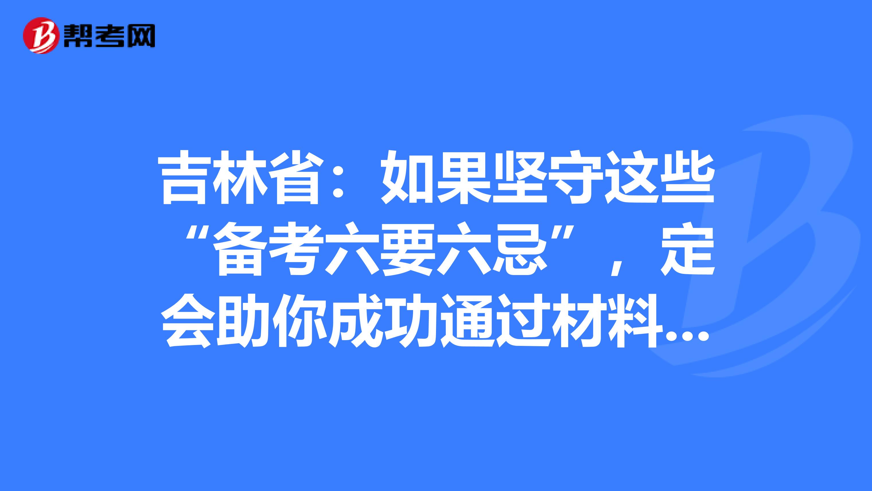 吉林省：如果坚守这些“备考六要六忌”，定会助你成功通过材料员考试