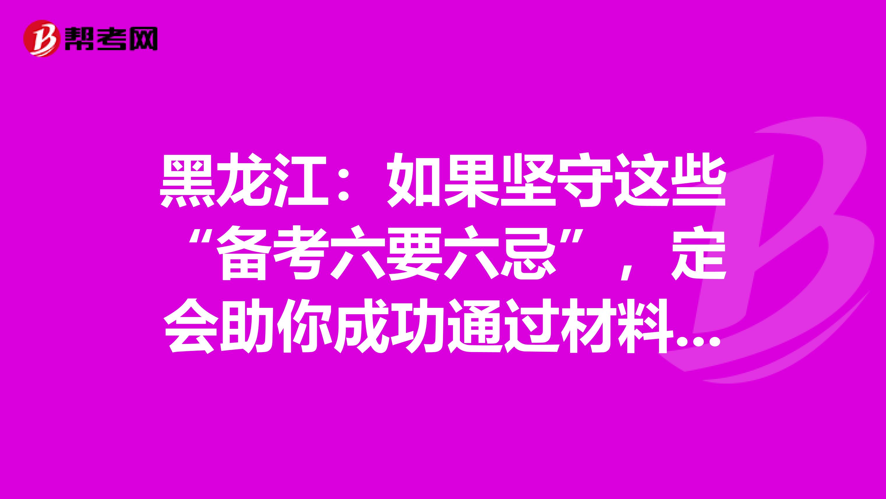 黑龙江：如果坚守这些“备考六要六忌”，定会助你成功通过材料员考试