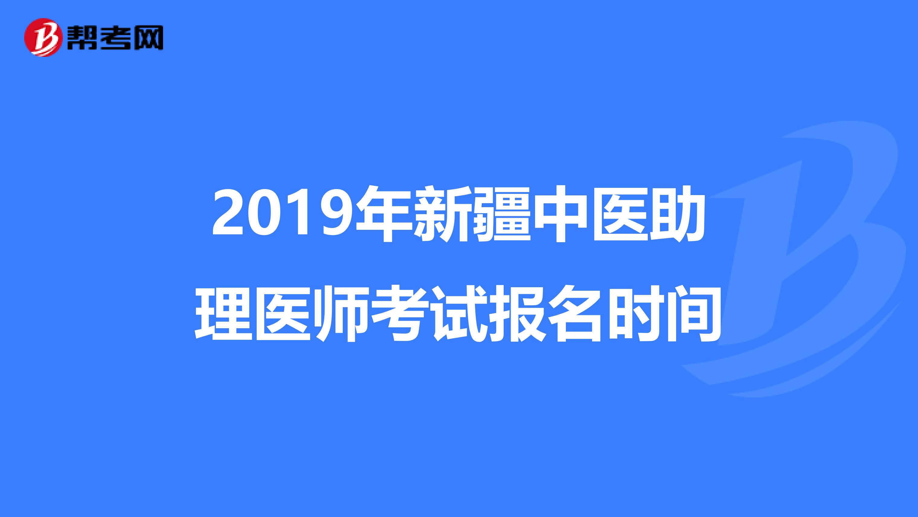 2019年新疆中医助理医师考试报名时间