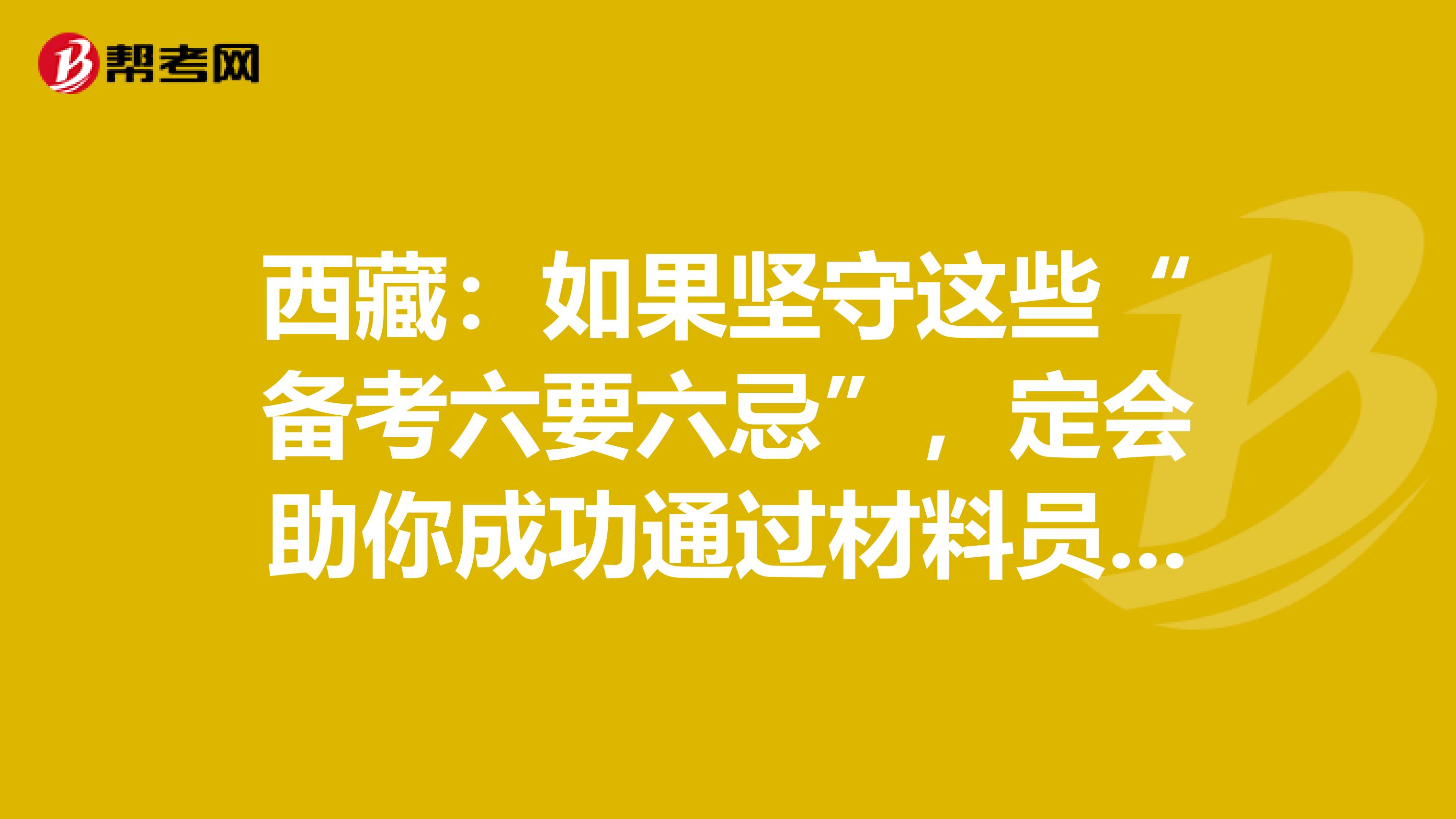 西藏：如果坚守这些“备考六要六忌”，定会助你成功通过材料员考试