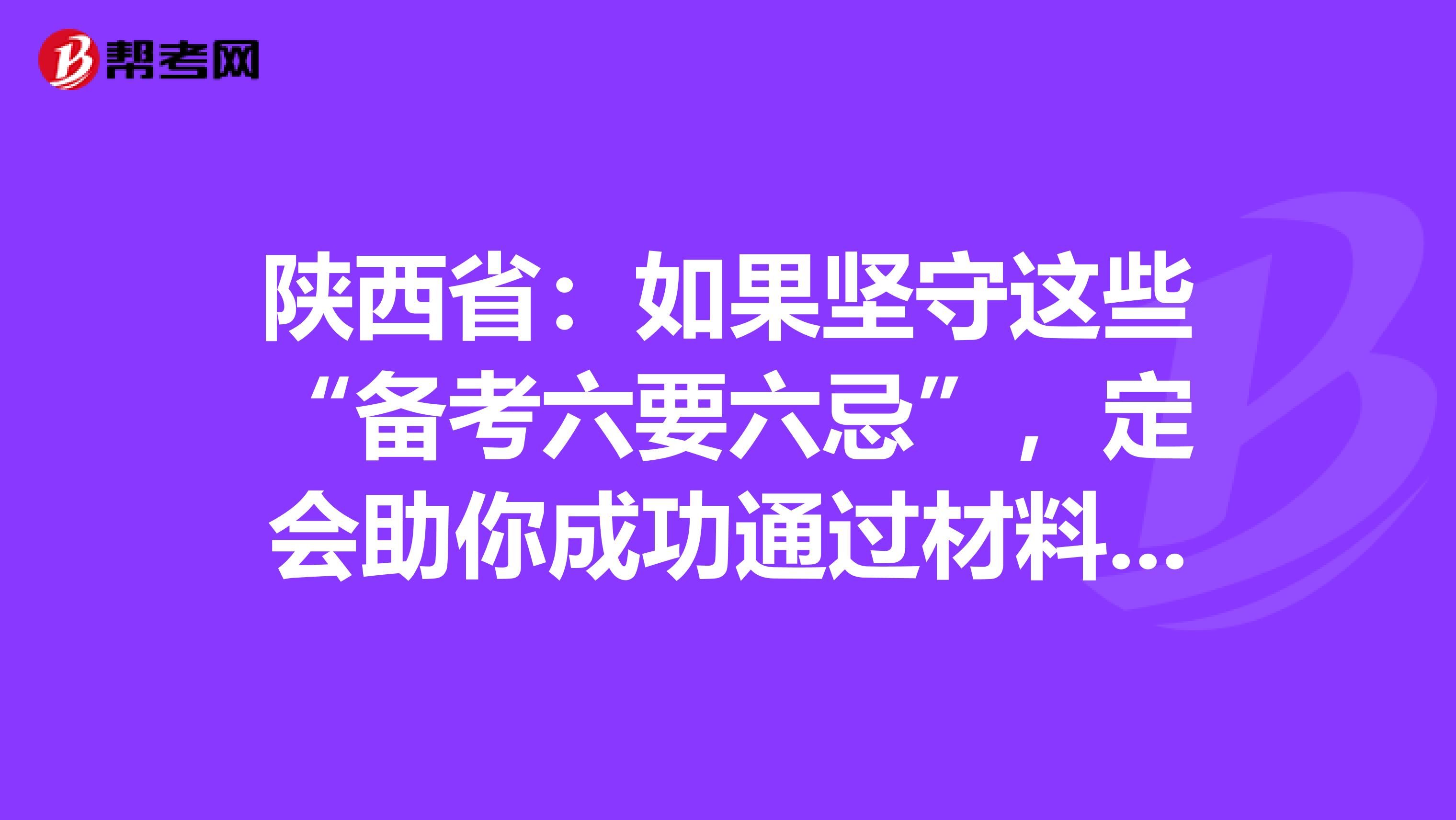 陕西省：如果坚守这些“备考六要六忌”，定会助你成功通过材料员考试