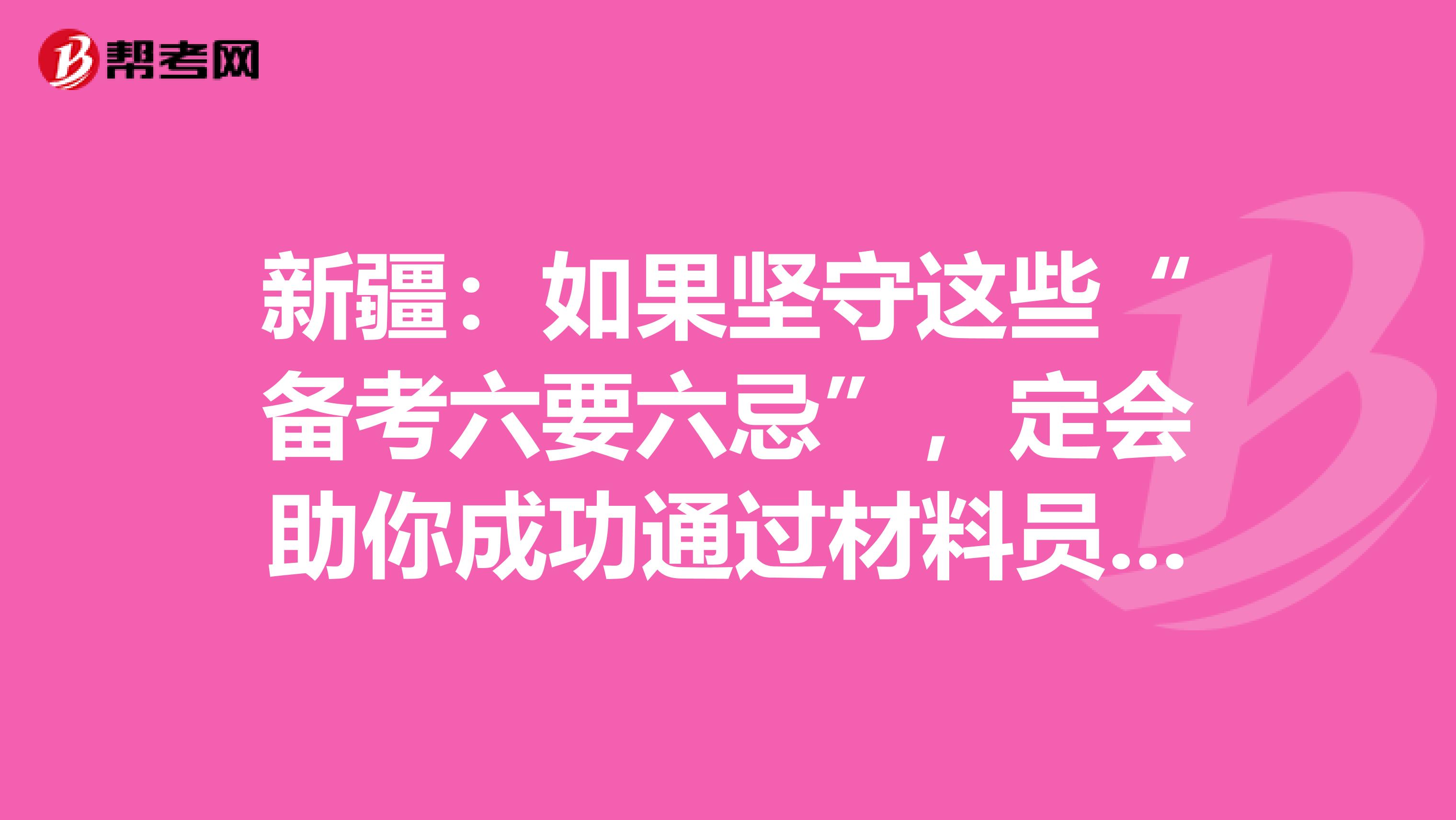 新疆：如果坚守这些“备考六要六忌”，定会助你成功通过材料员考试