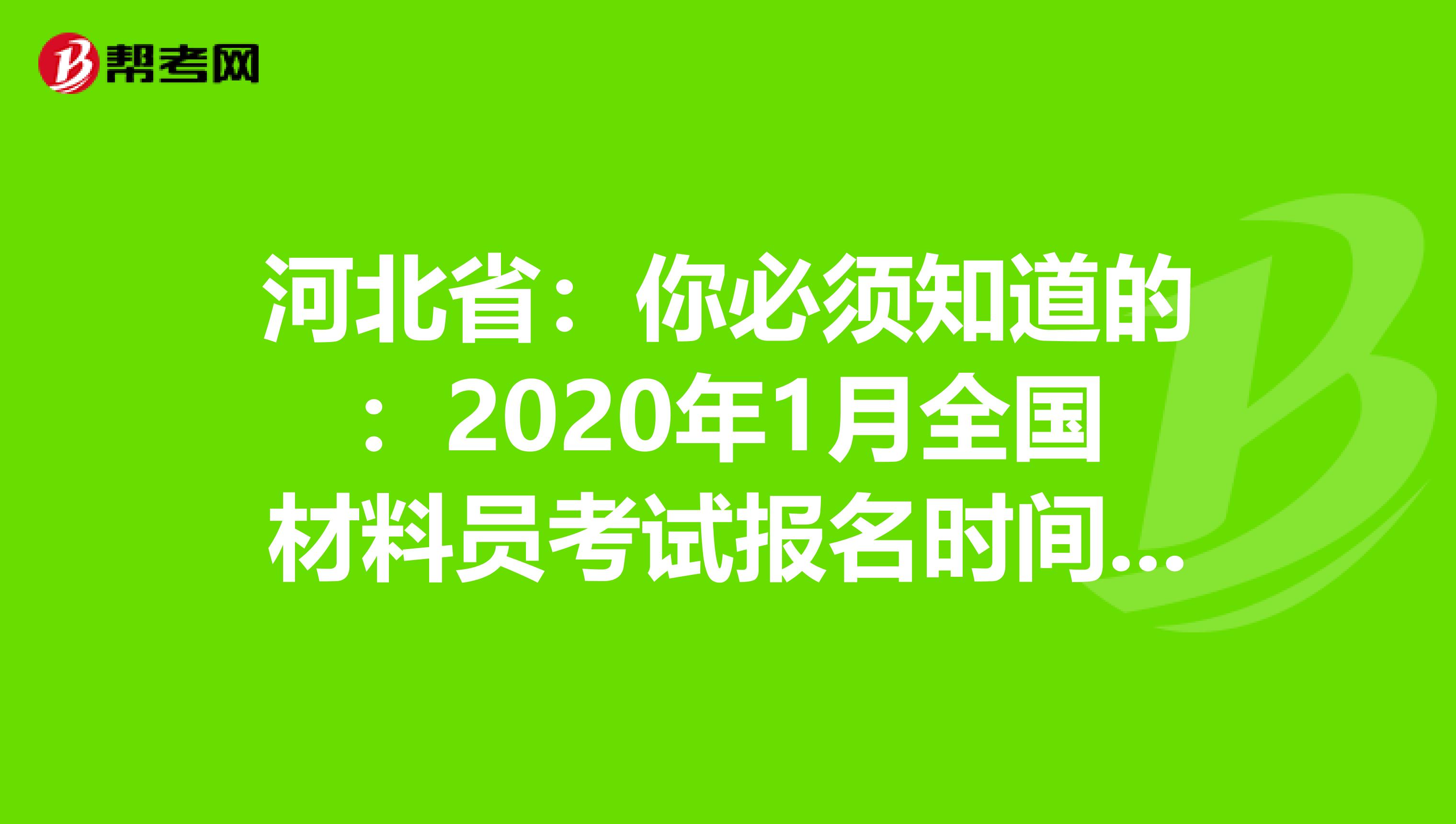 河北省：你必须知道的：2020年1月全国材料员考试报名时间通知