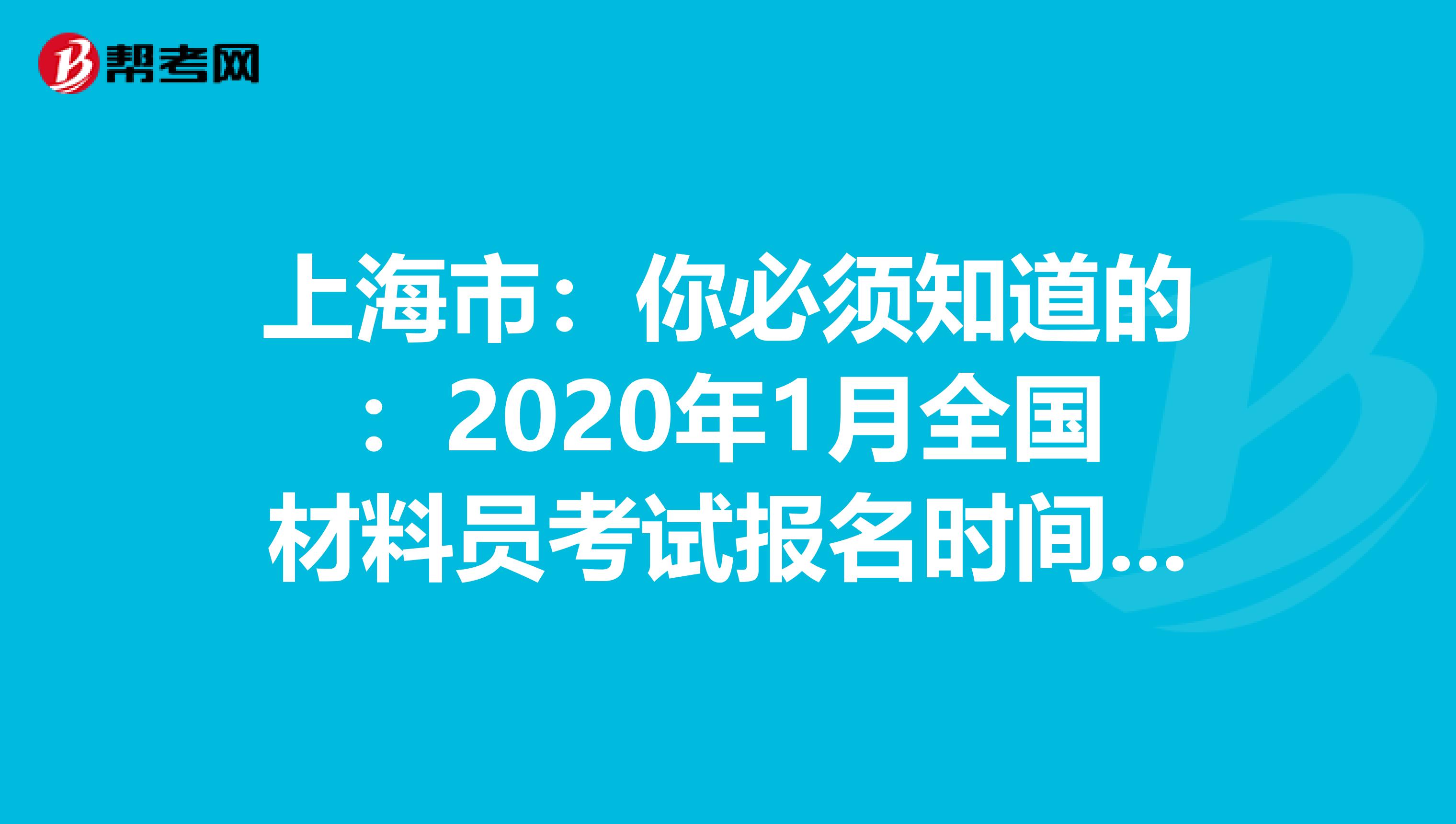 上海市：你必须知道的：2020年1月全国材料员考试报名时间通知