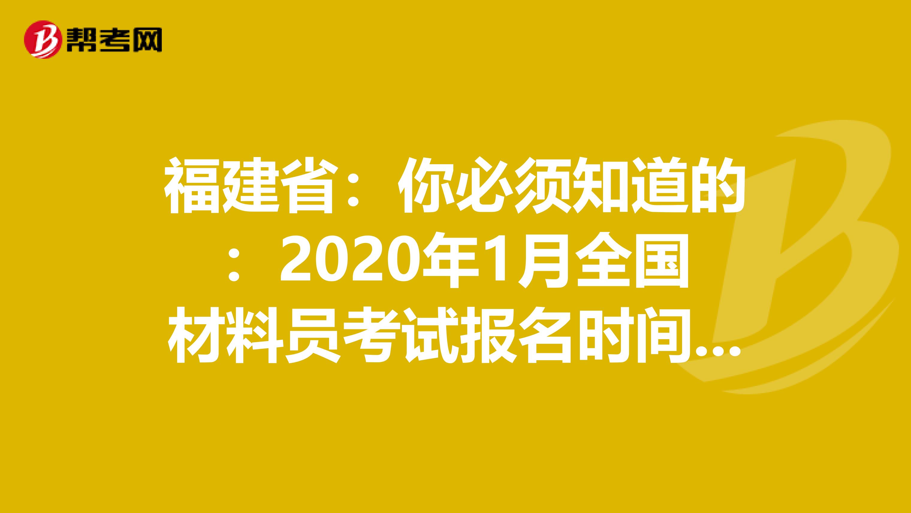 福建省：你必须知道的：2020年1月全国材料员考试报名时间通知