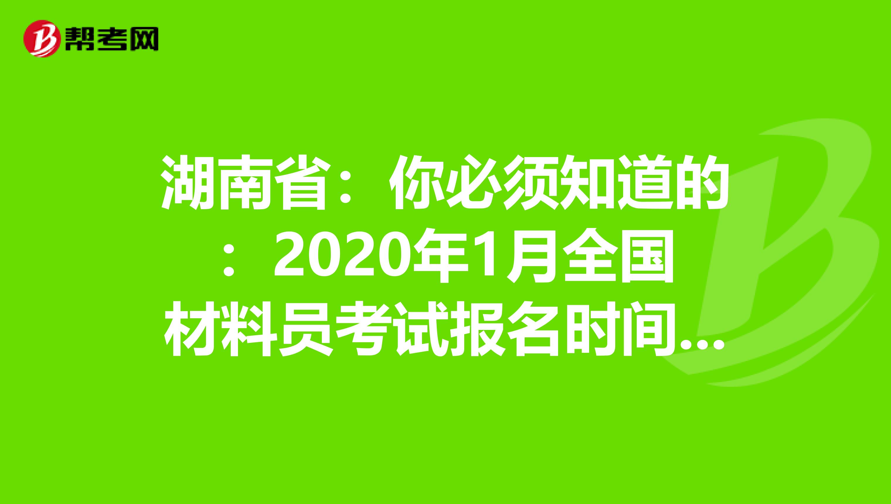 湖南省：你必须知道的：2020年1月全国材料员考试报名时间通知