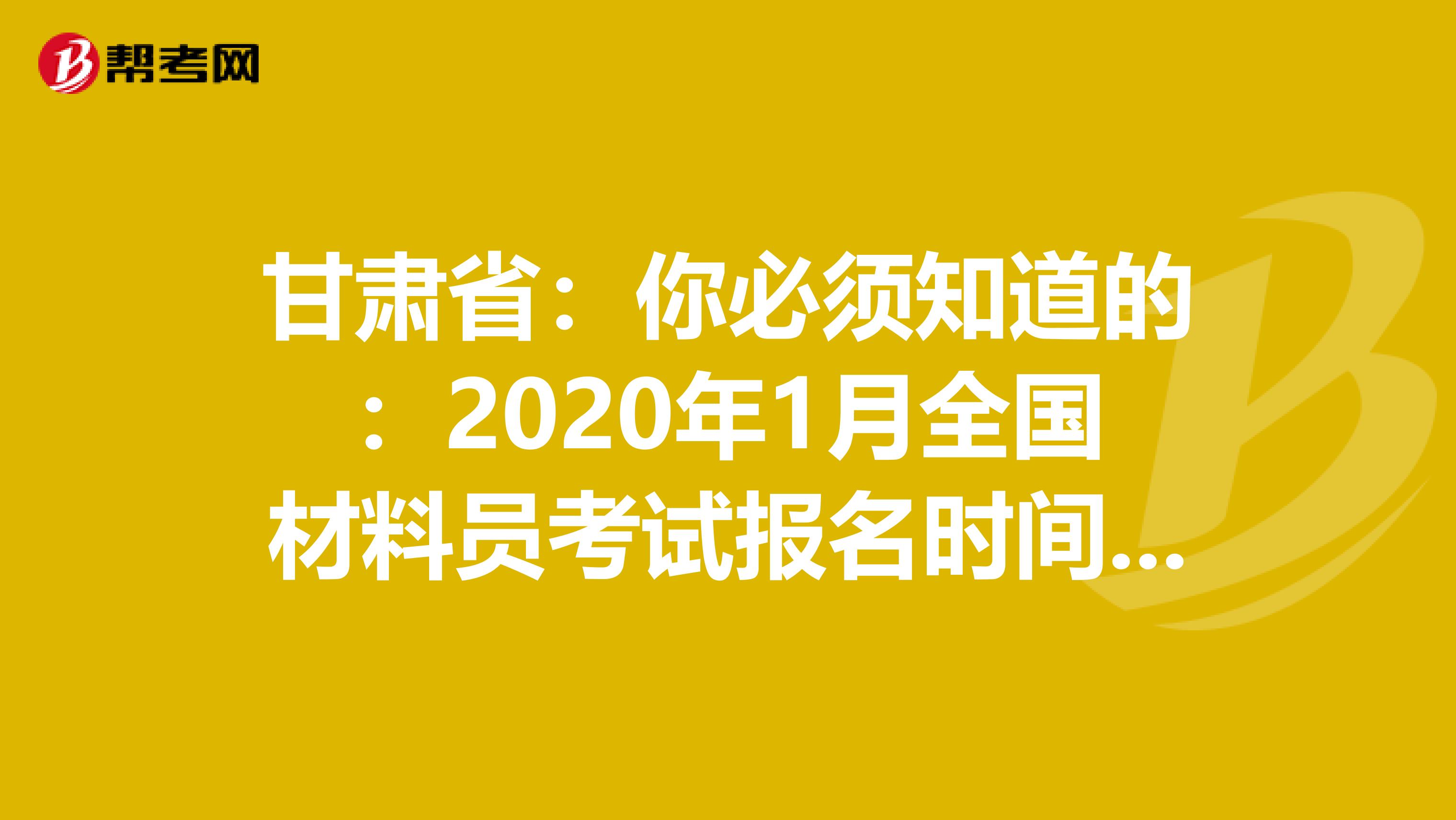 甘肃省：你必须知道的：2020年1月全国材料员考试报名时间通知