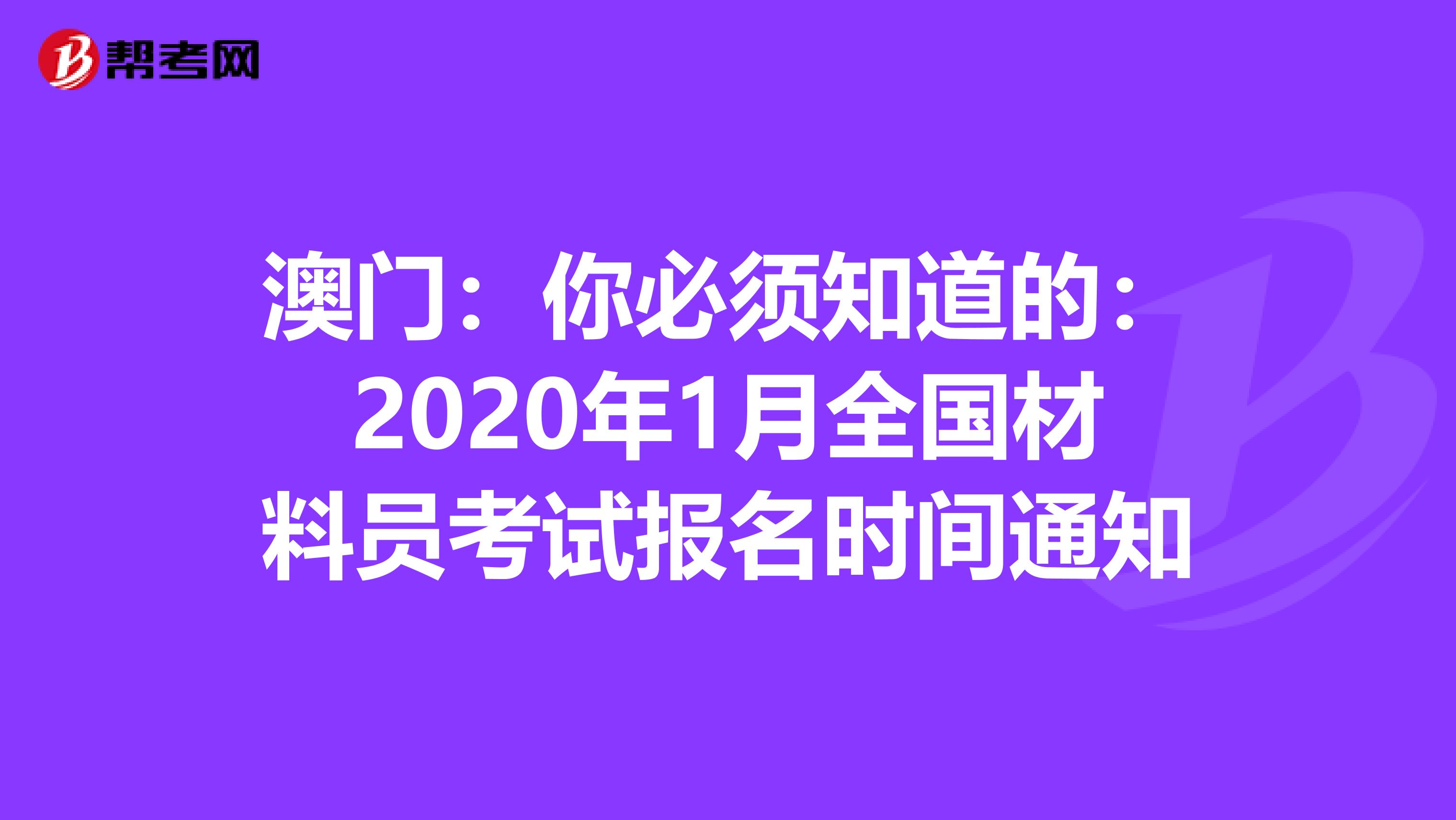 澳门：你必须知道的：2020年1月全国材料员考试报名时间通知