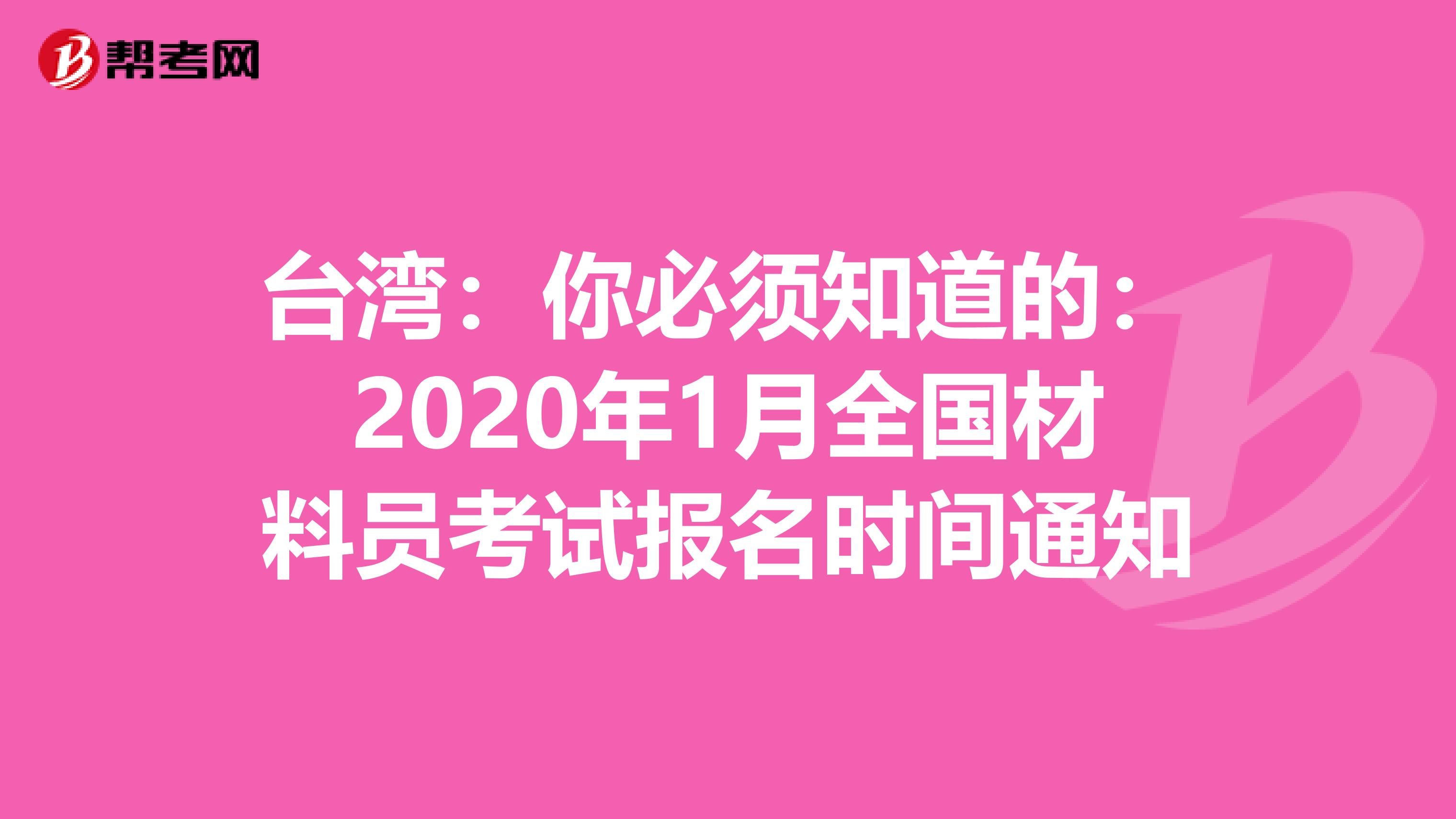 台湾：你必须知道的：2020年1月全国材料员考试报名时间通知