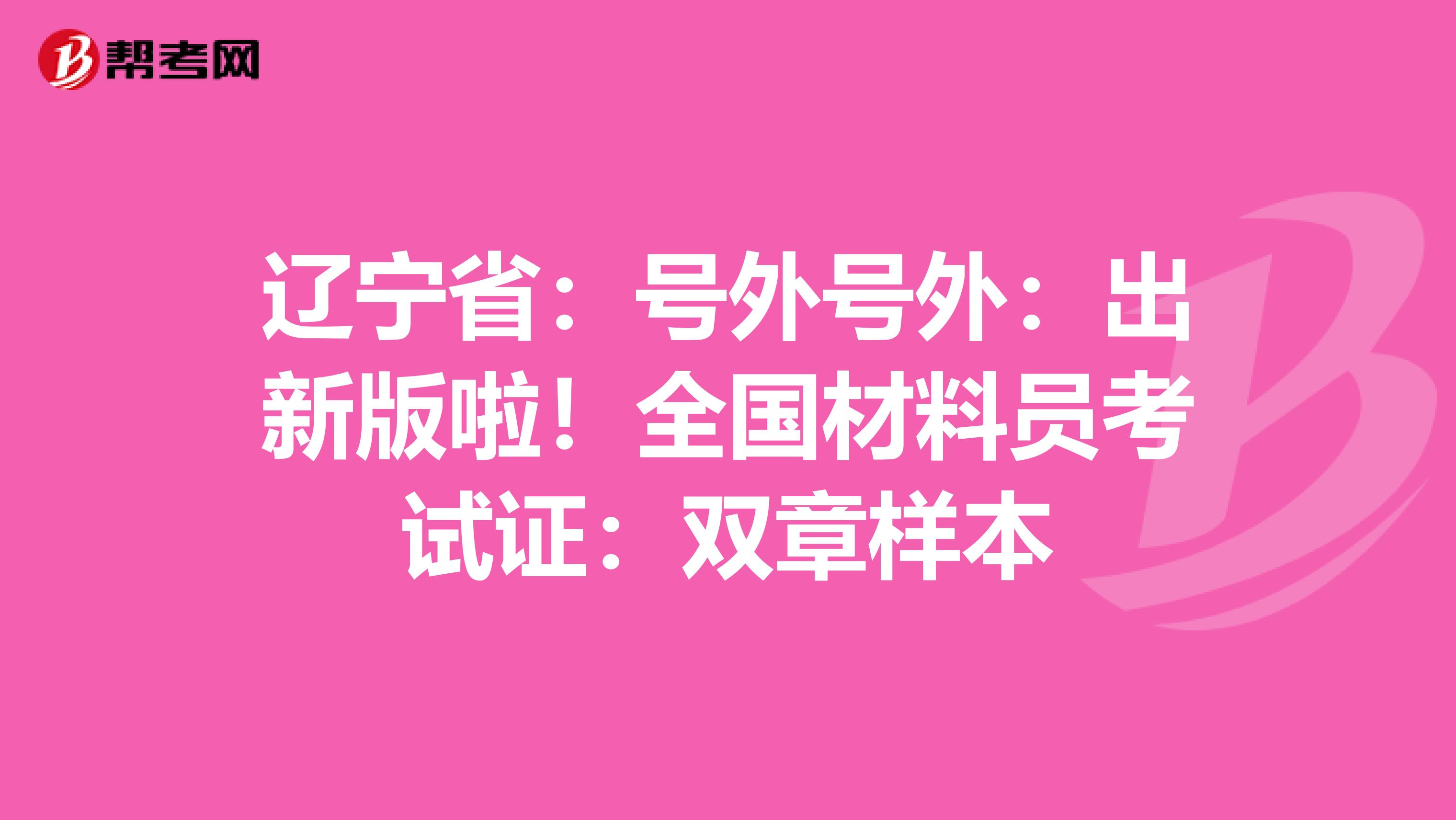 辽宁省：号外号外：出新版啦！全国材料员考试证：双章样本
