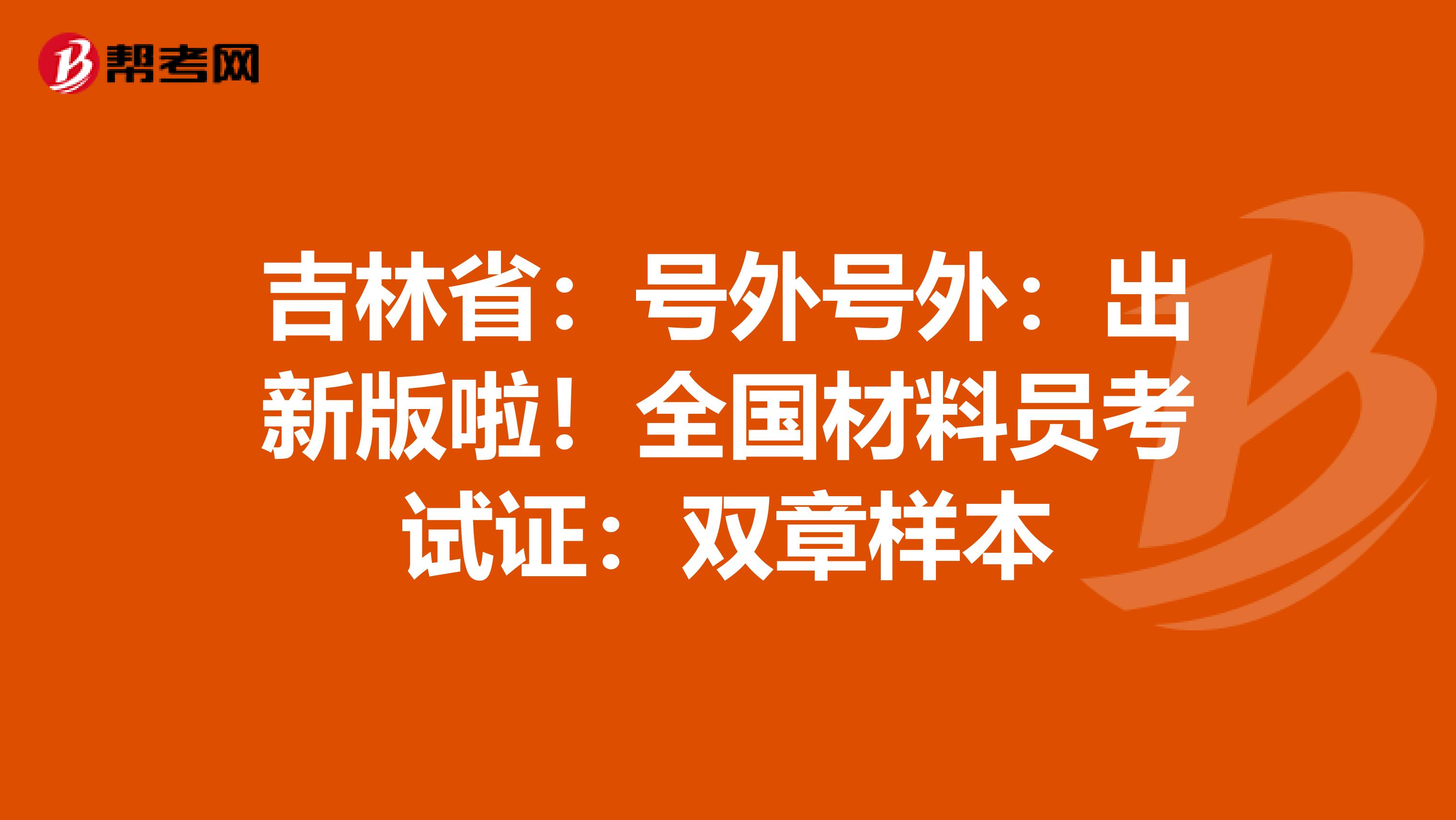 吉林省：号外号外：出新版啦！全国材料员考试证：双章样本