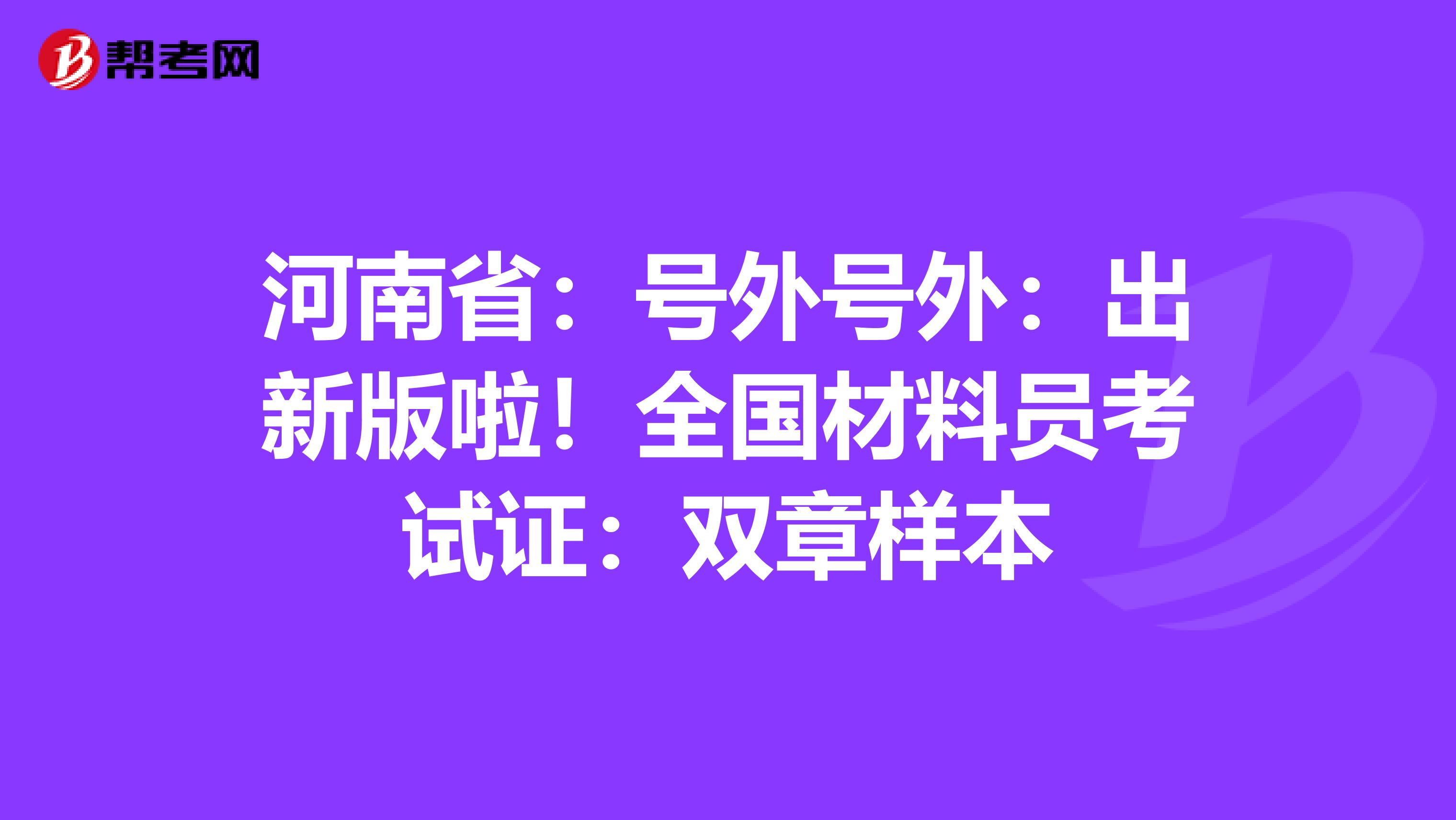 河南省：号外号外：出新版啦！全国材料员考试证：双章样本