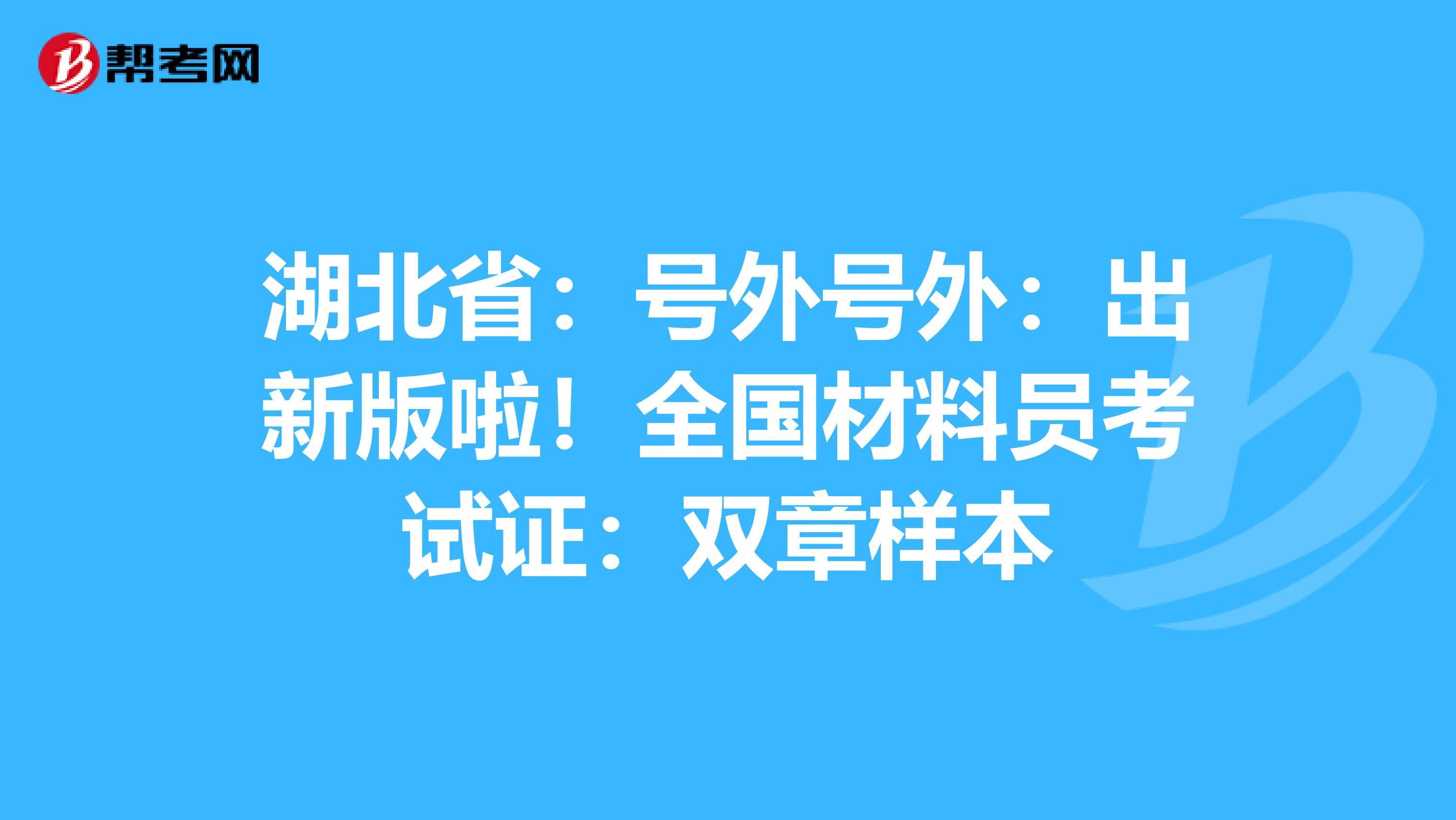 湖北省：号外号外：出新版啦！全国材料员考试证：双章样本