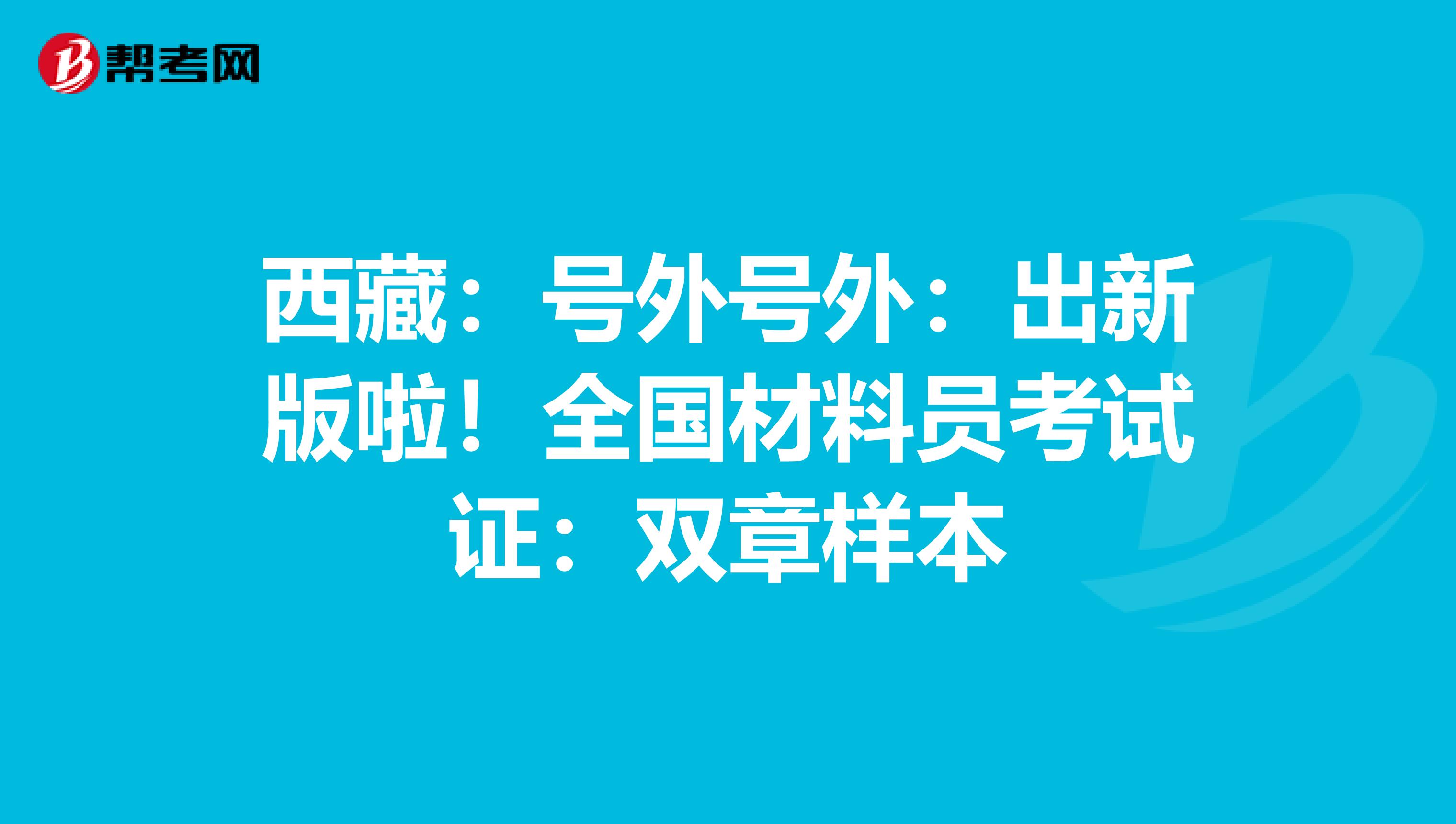 西藏：号外号外：出新版啦！全国材料员考试证：双章样本