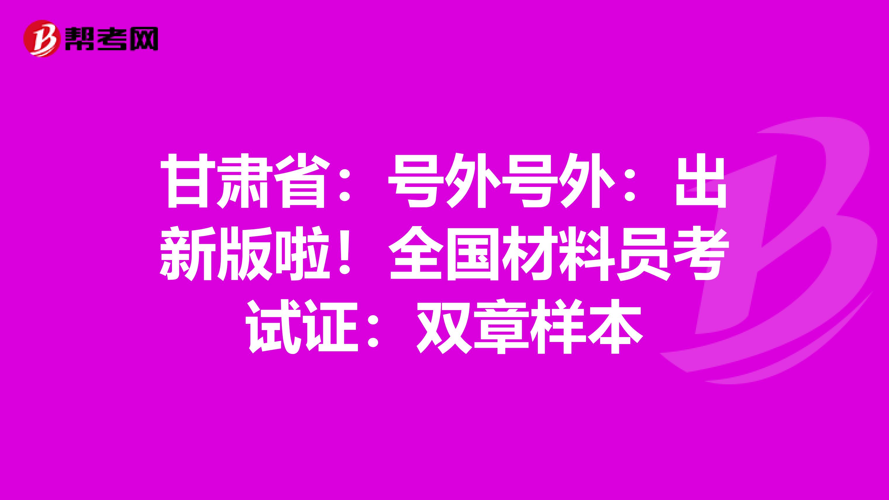 甘肃省：号外号外：出新版啦！全国材料员考试证：双章样本