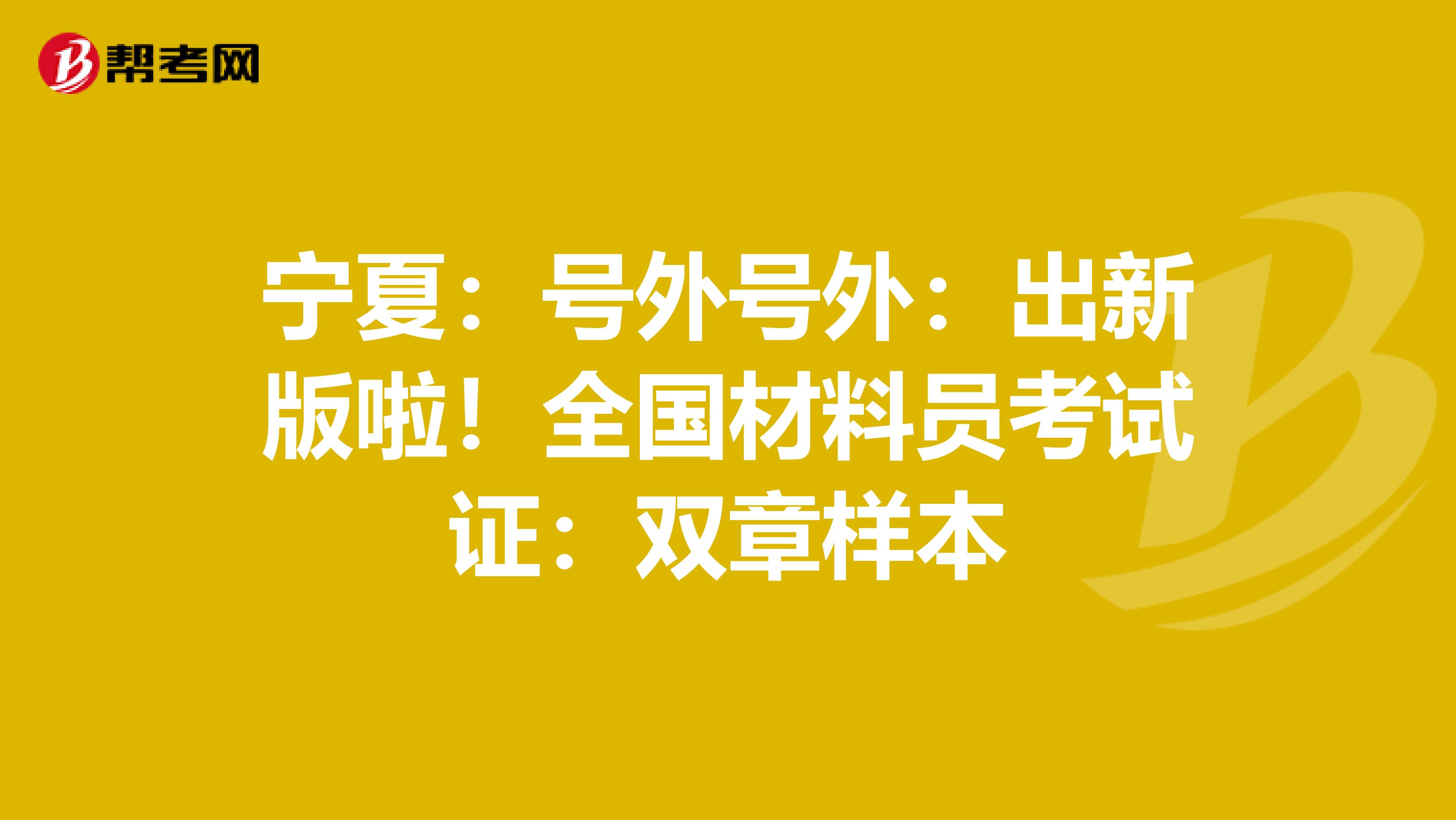 宁夏：号外号外：出新版啦！全国材料员考试证：双章样本