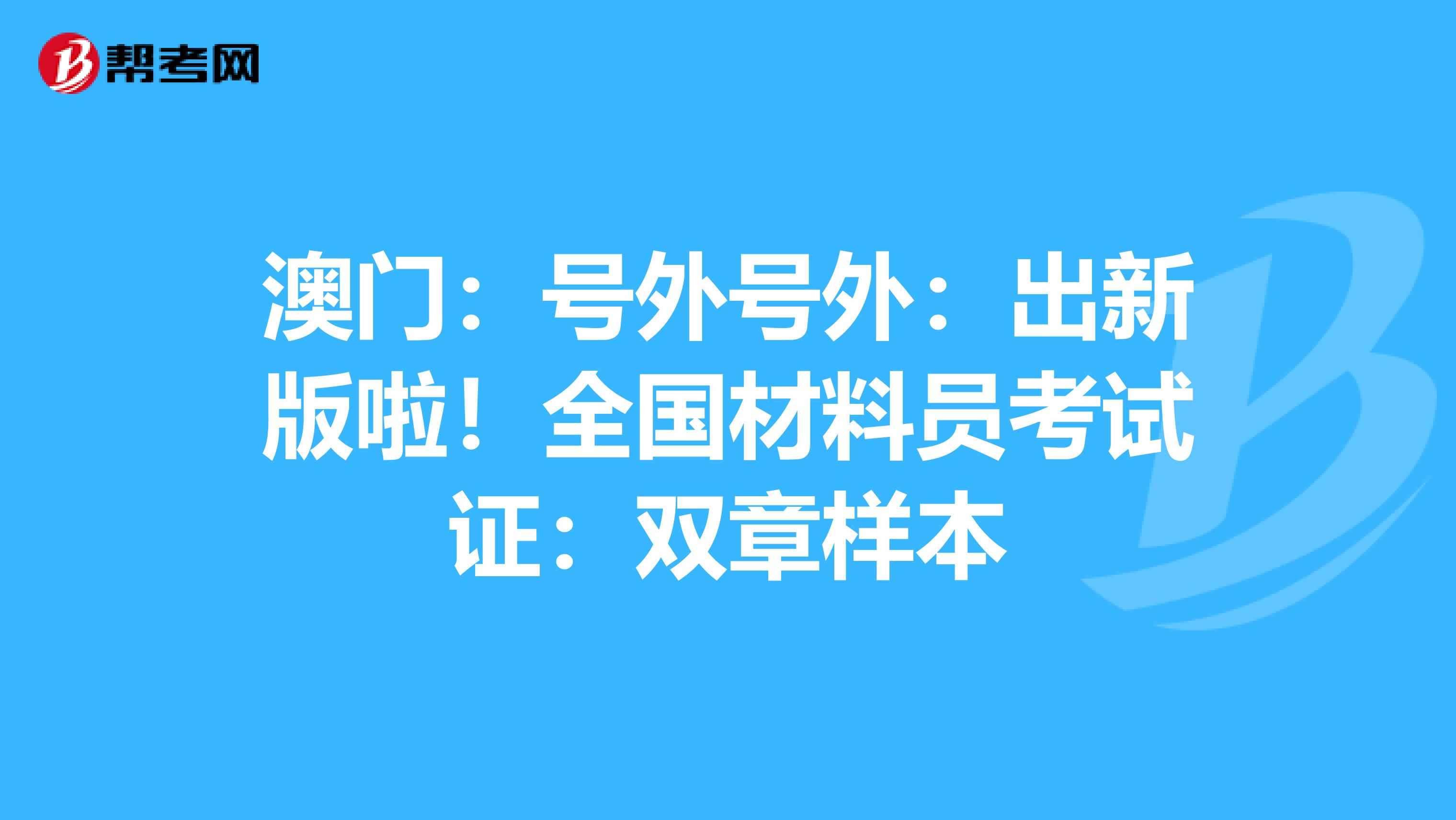 澳门：号外号外：出新版啦！全国材料员考试证：双章样本