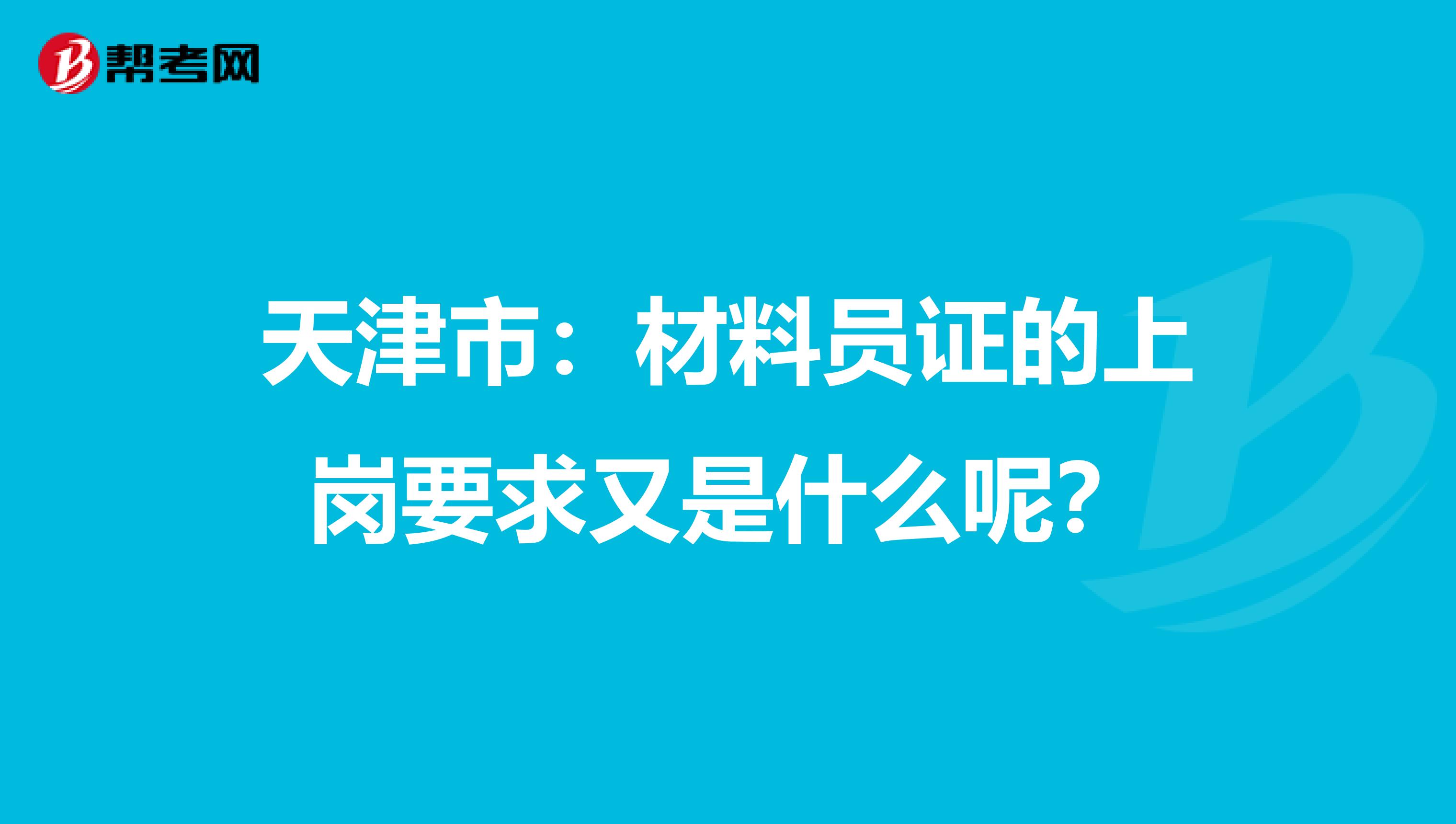 天津市：材料员证的上岗要求又是什么呢？