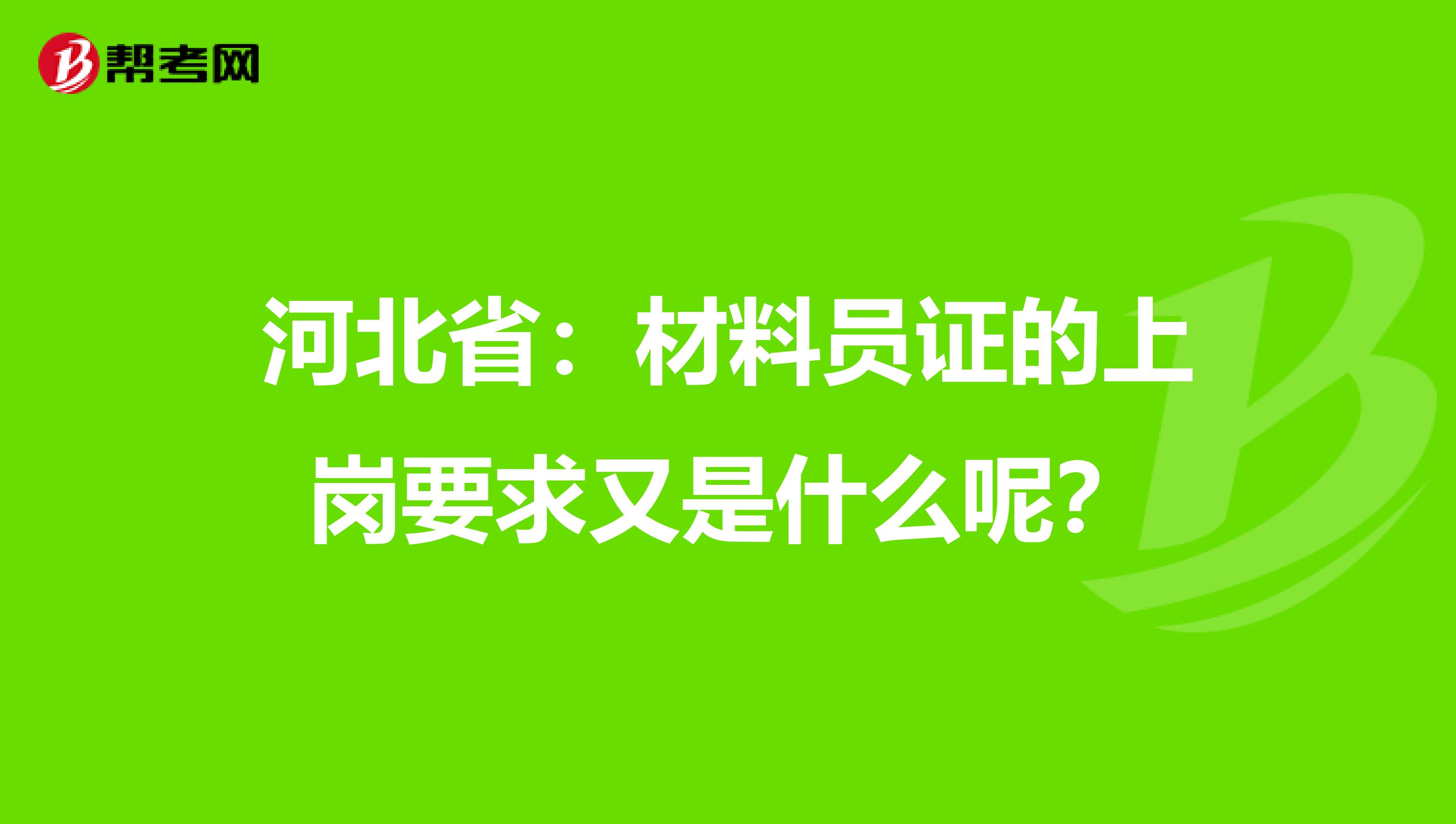 河北省：材料员证的上岗要求又是什么呢？