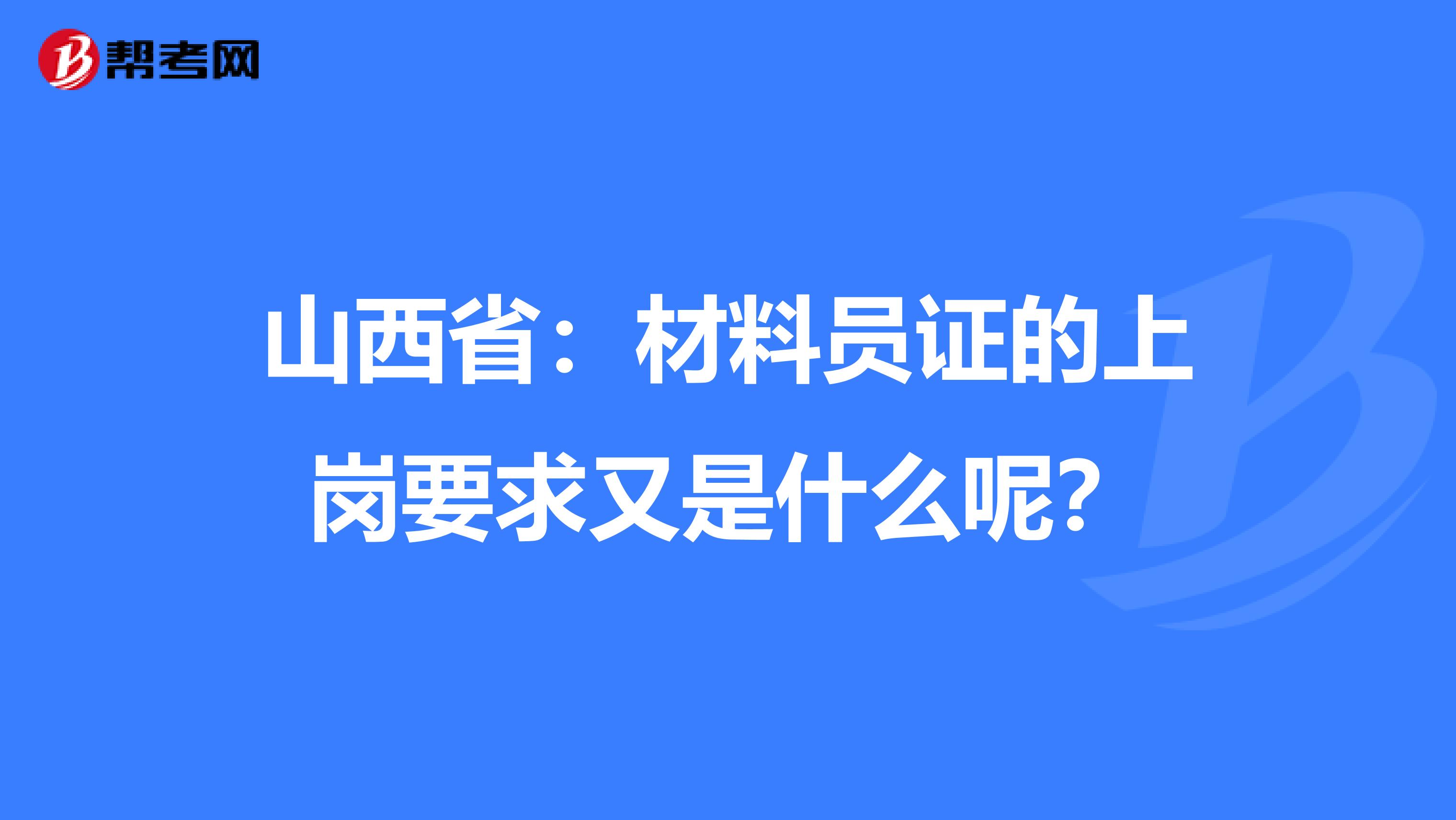 山西省：材料員證的上崗要求又是什么呢？