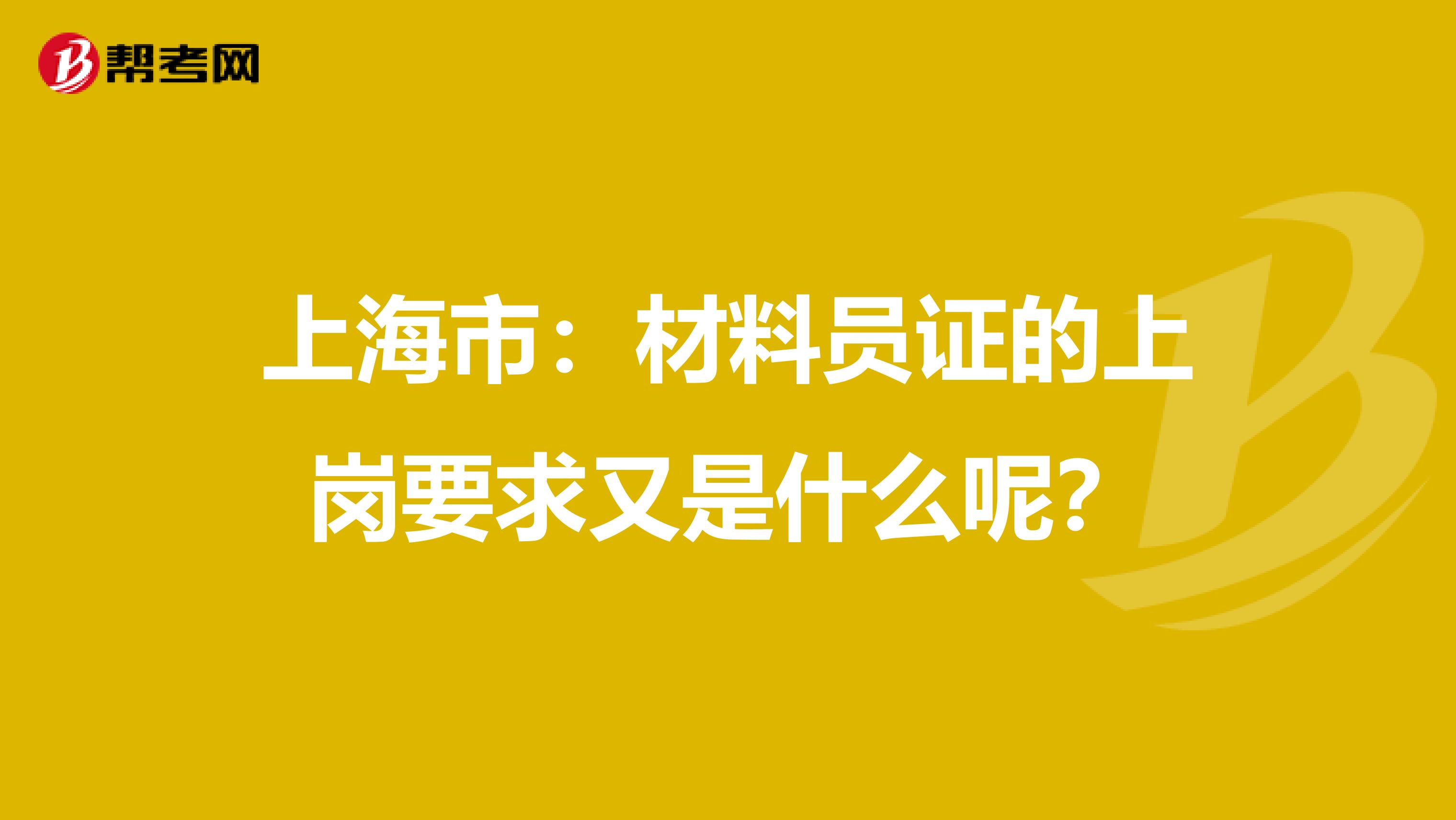 上海市：材料员证的上岗要求又是什么呢？