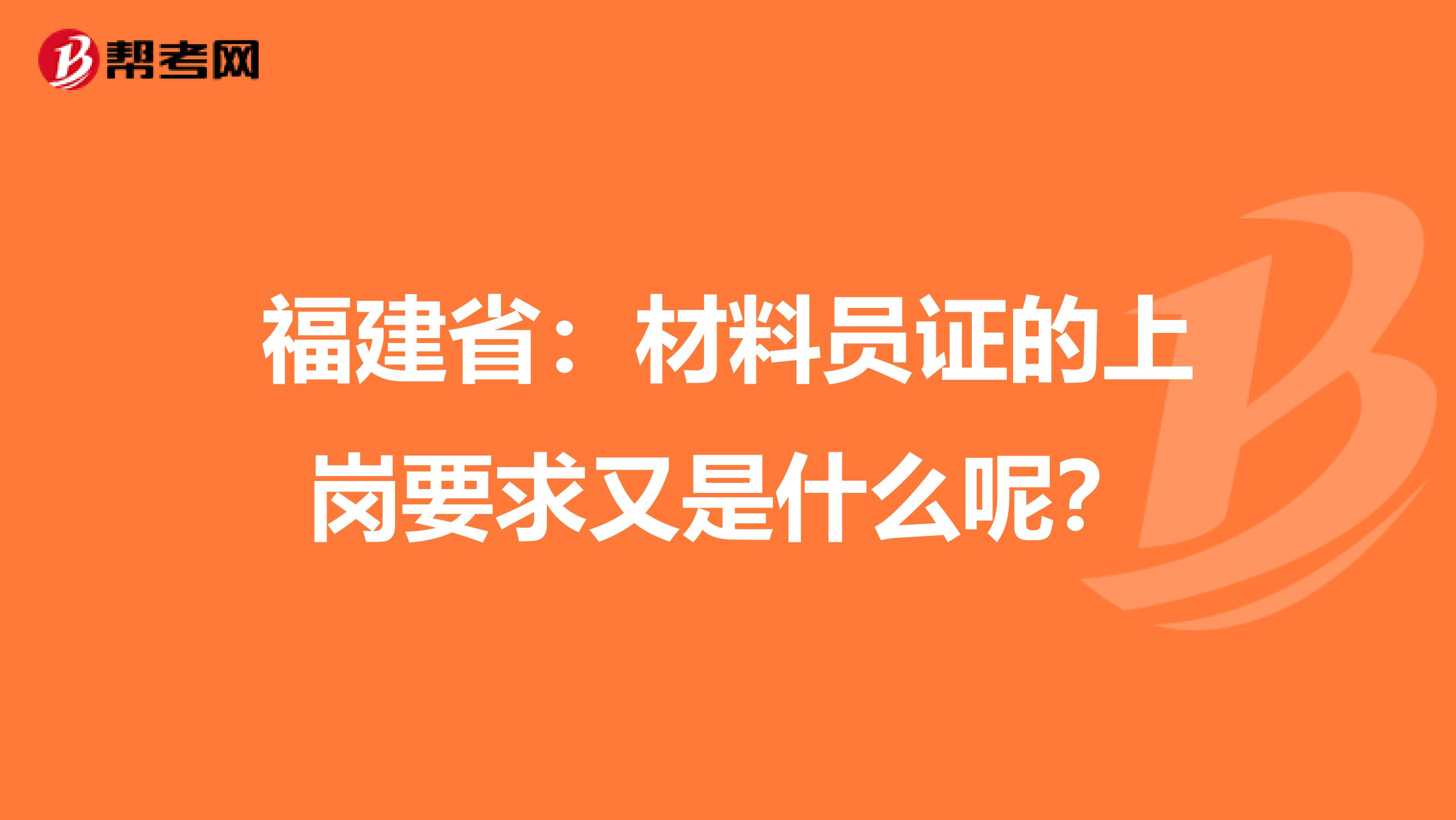 福建省：材料员证的上岗要求又是什么呢？