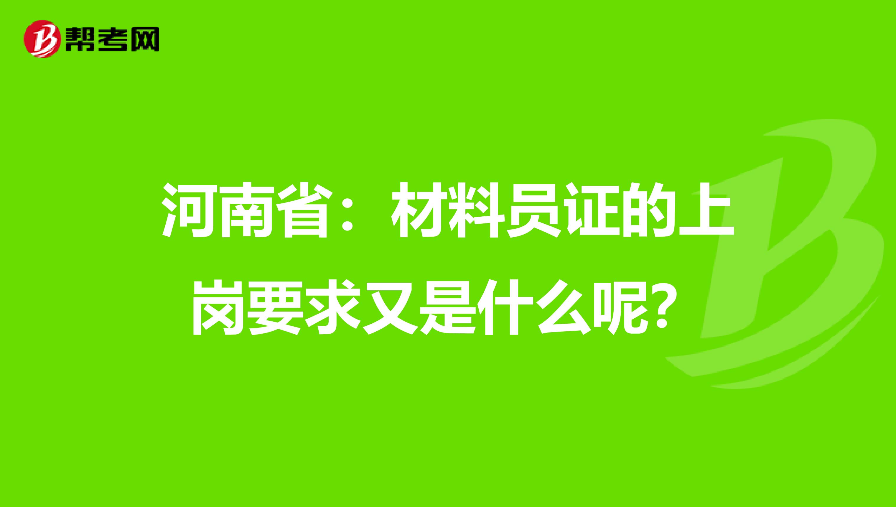 河南省：材料员证的上岗要求又是什么呢？