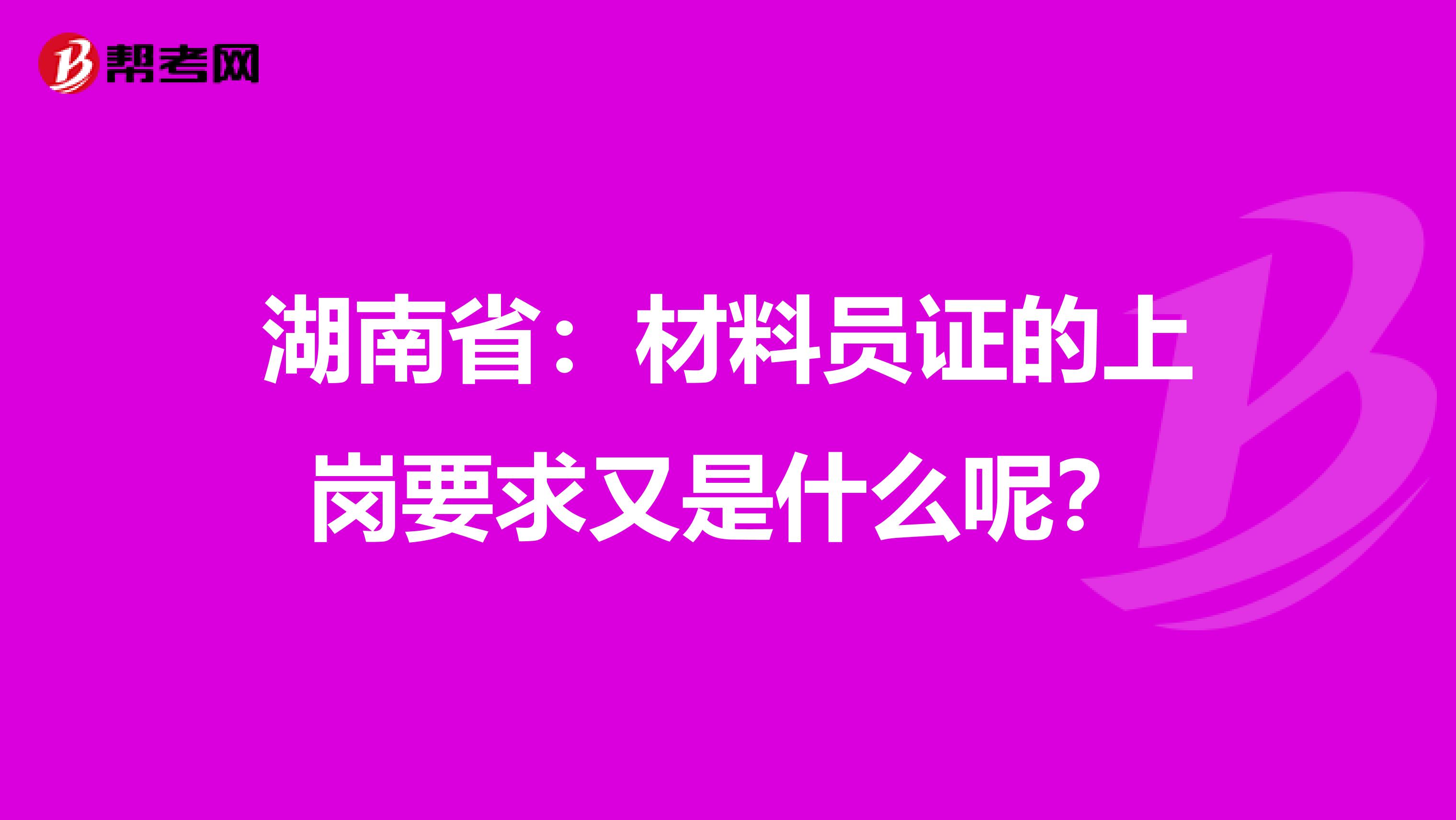 湖南省：材料员证的上岗要求又是什么呢？