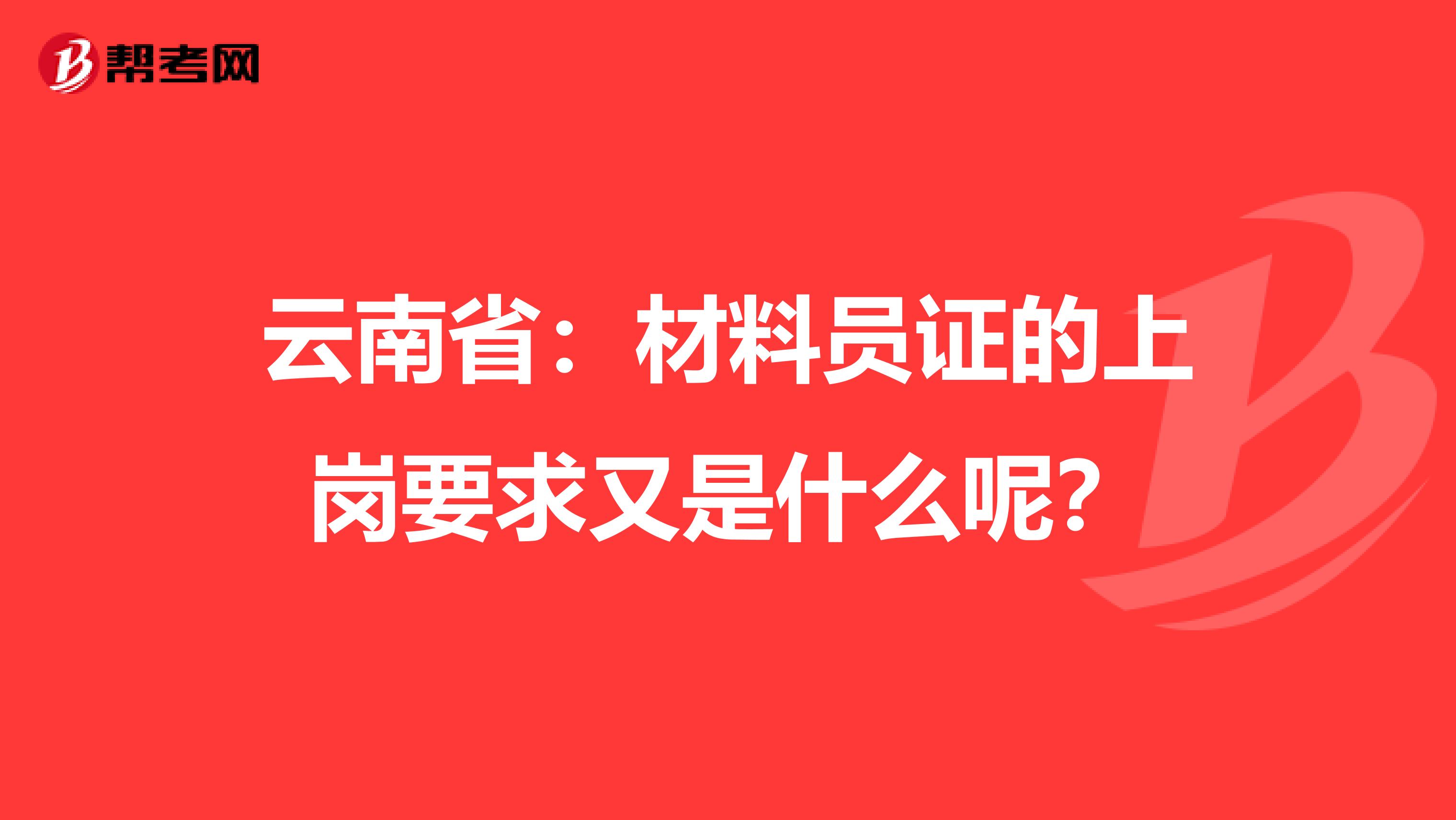 云南省：材料员证的上岗要求又是什么呢？