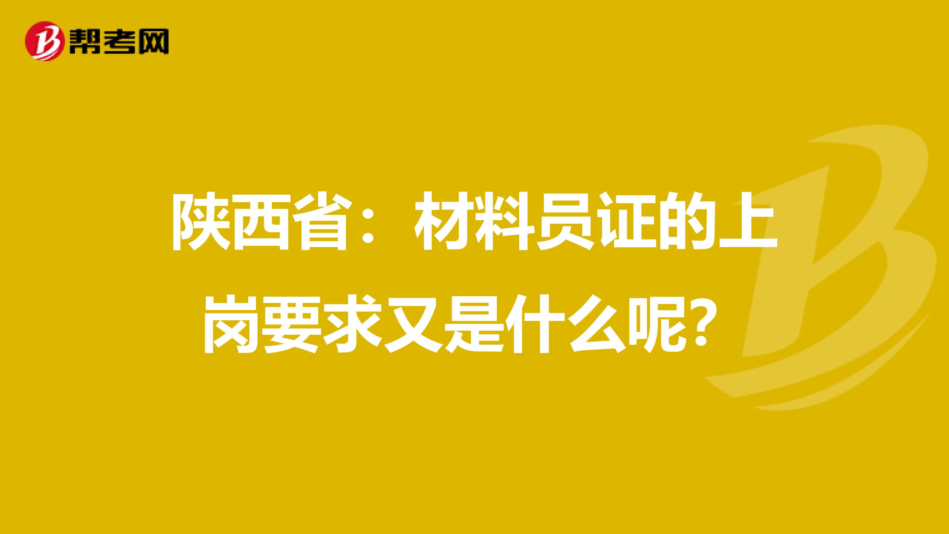 陕西省：材料员证的上岗要求又是什么呢？