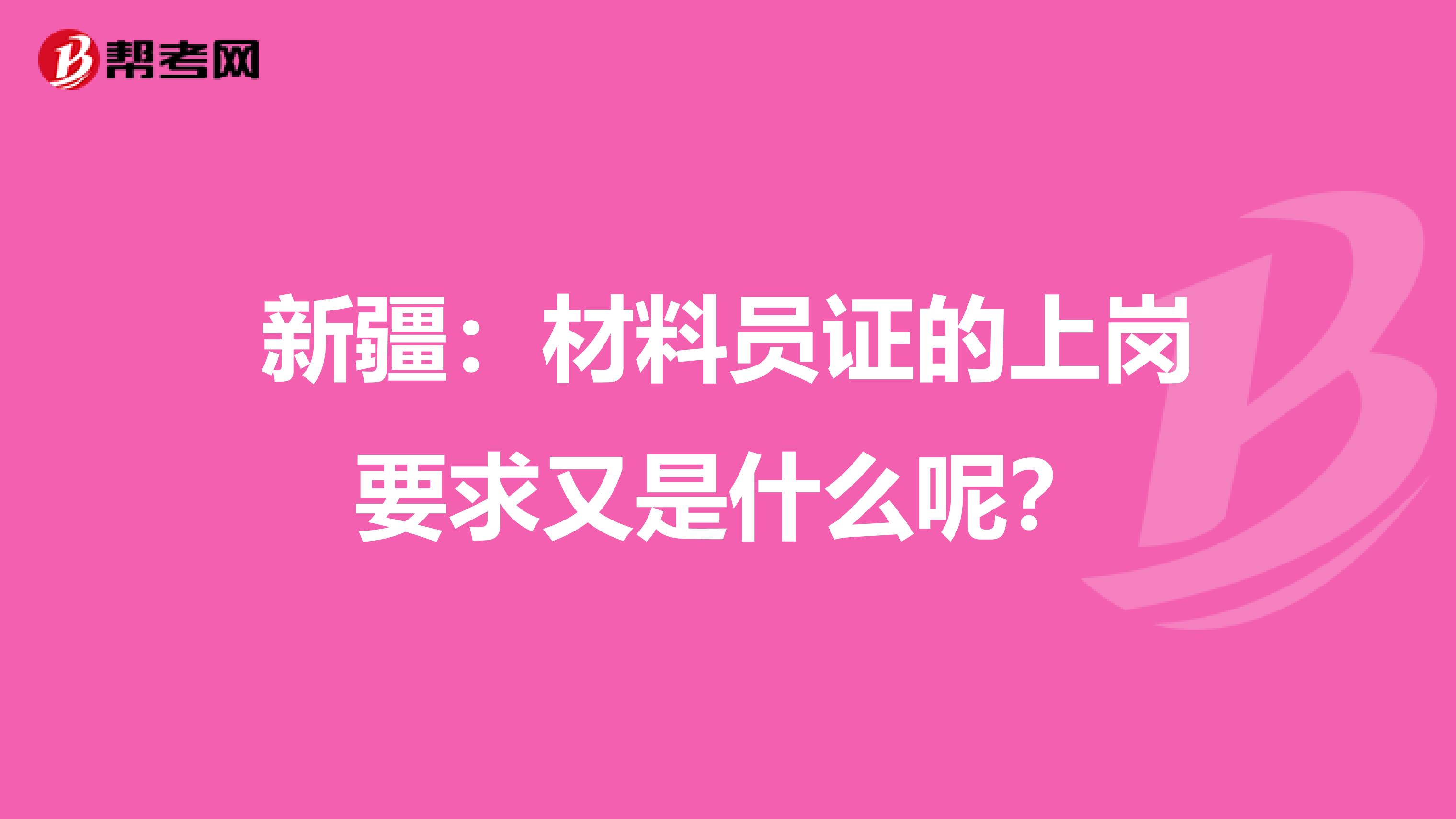新疆：材料员证的上岗要求又是什么呢？
