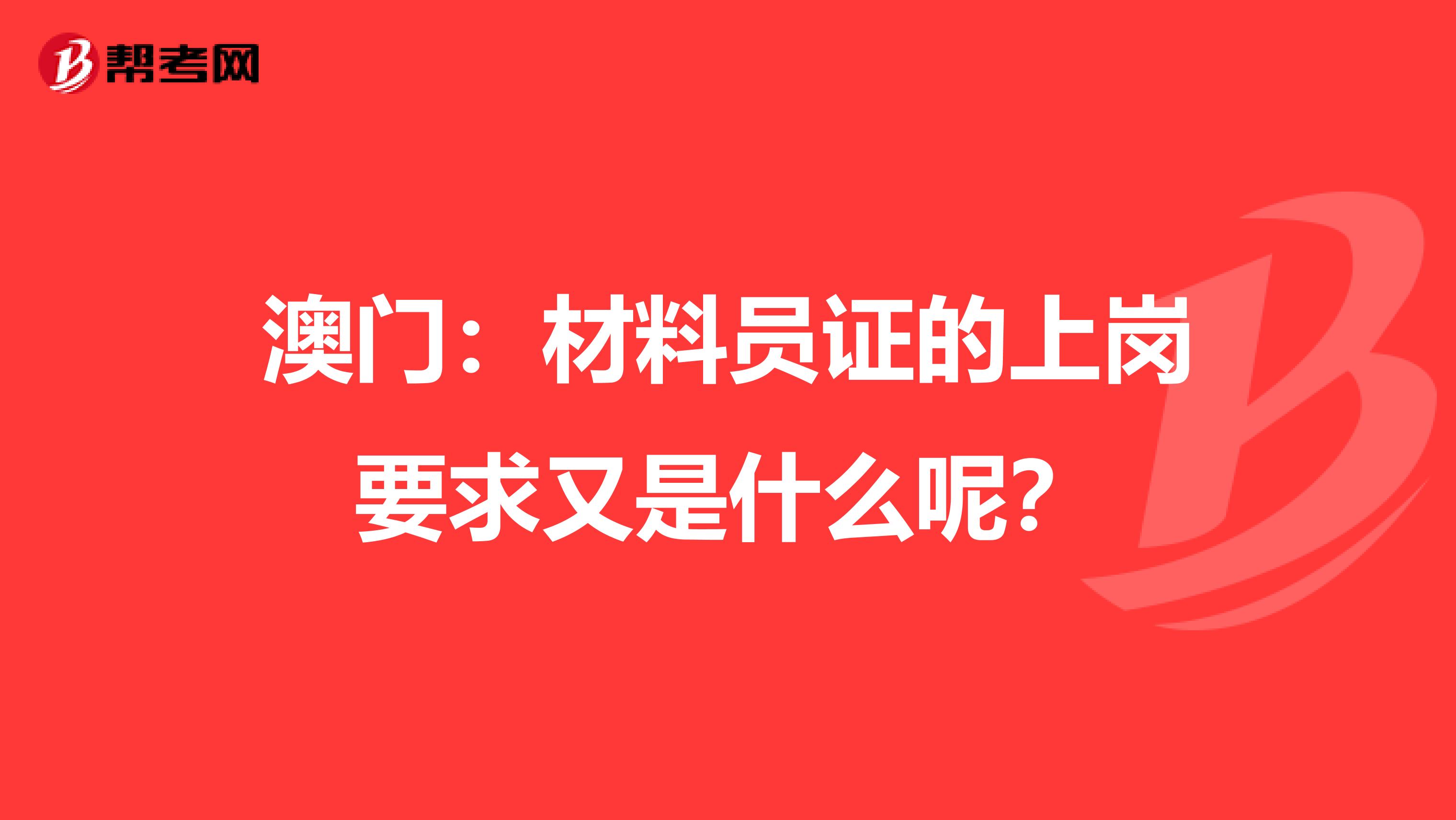 澳门：材料员证的上岗要求又是什么呢？