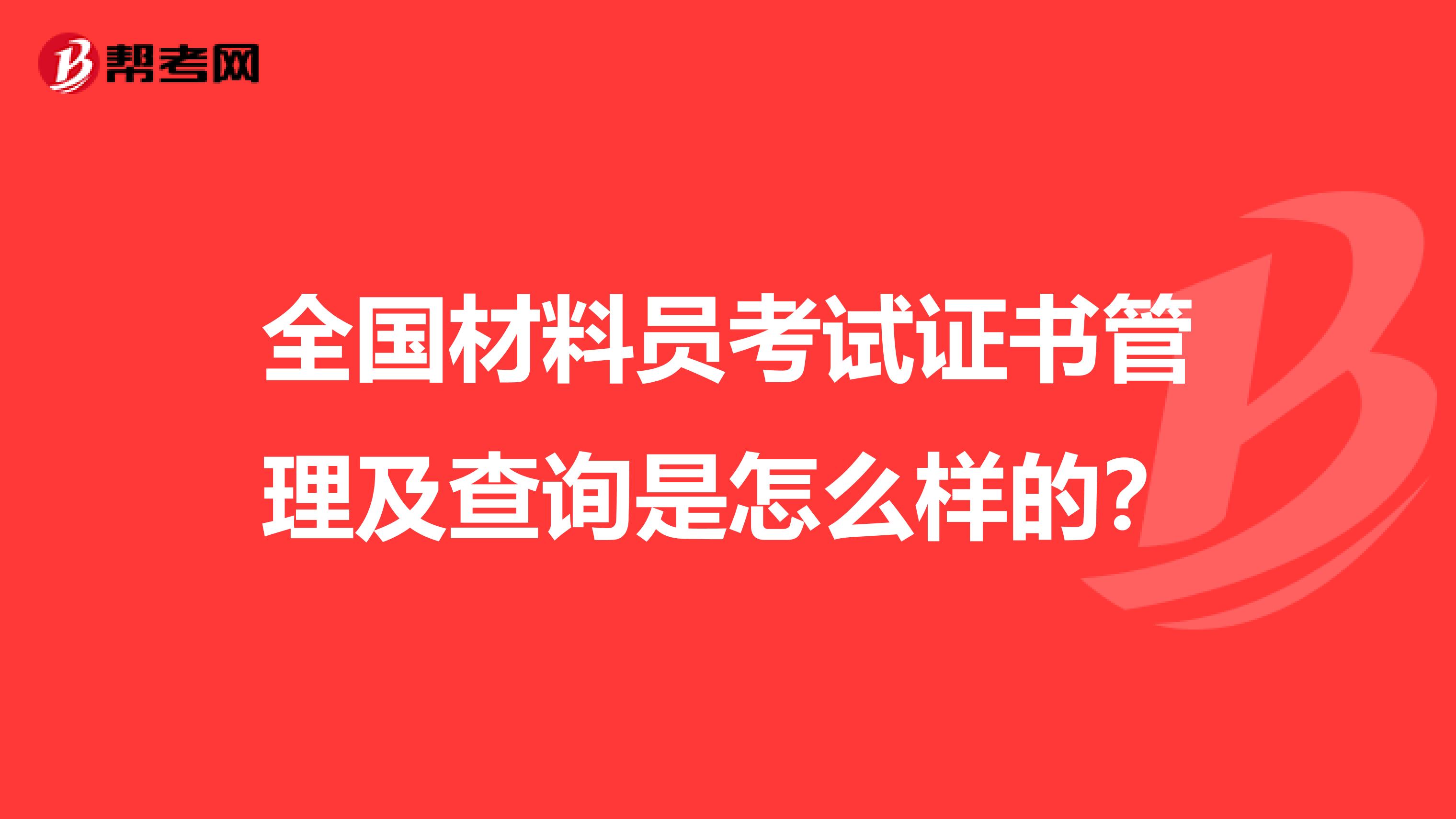 全国材料员考试证书管理及查询是怎么样的？