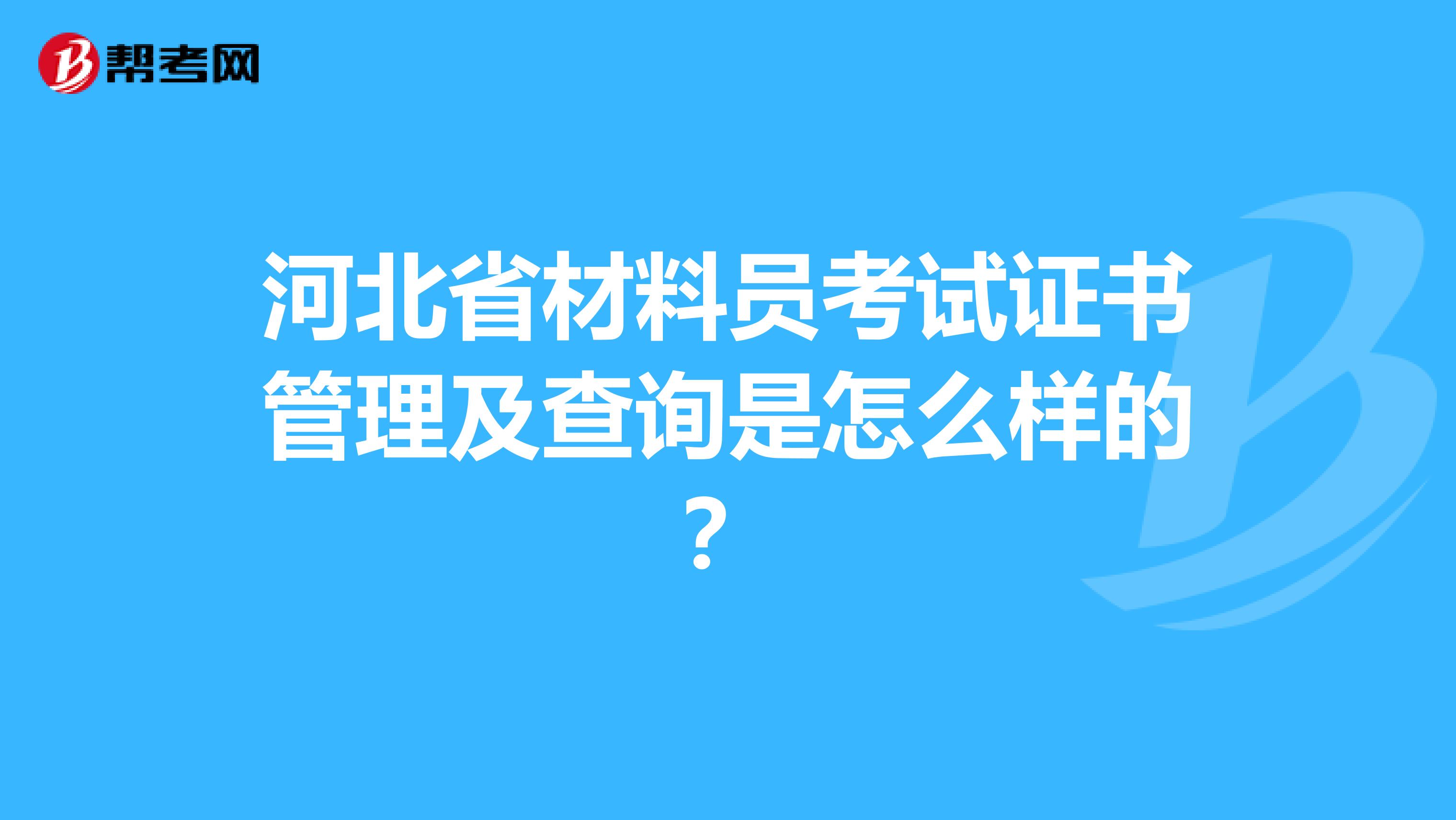 河北省材料员考试证书管理及查询是怎么样的？