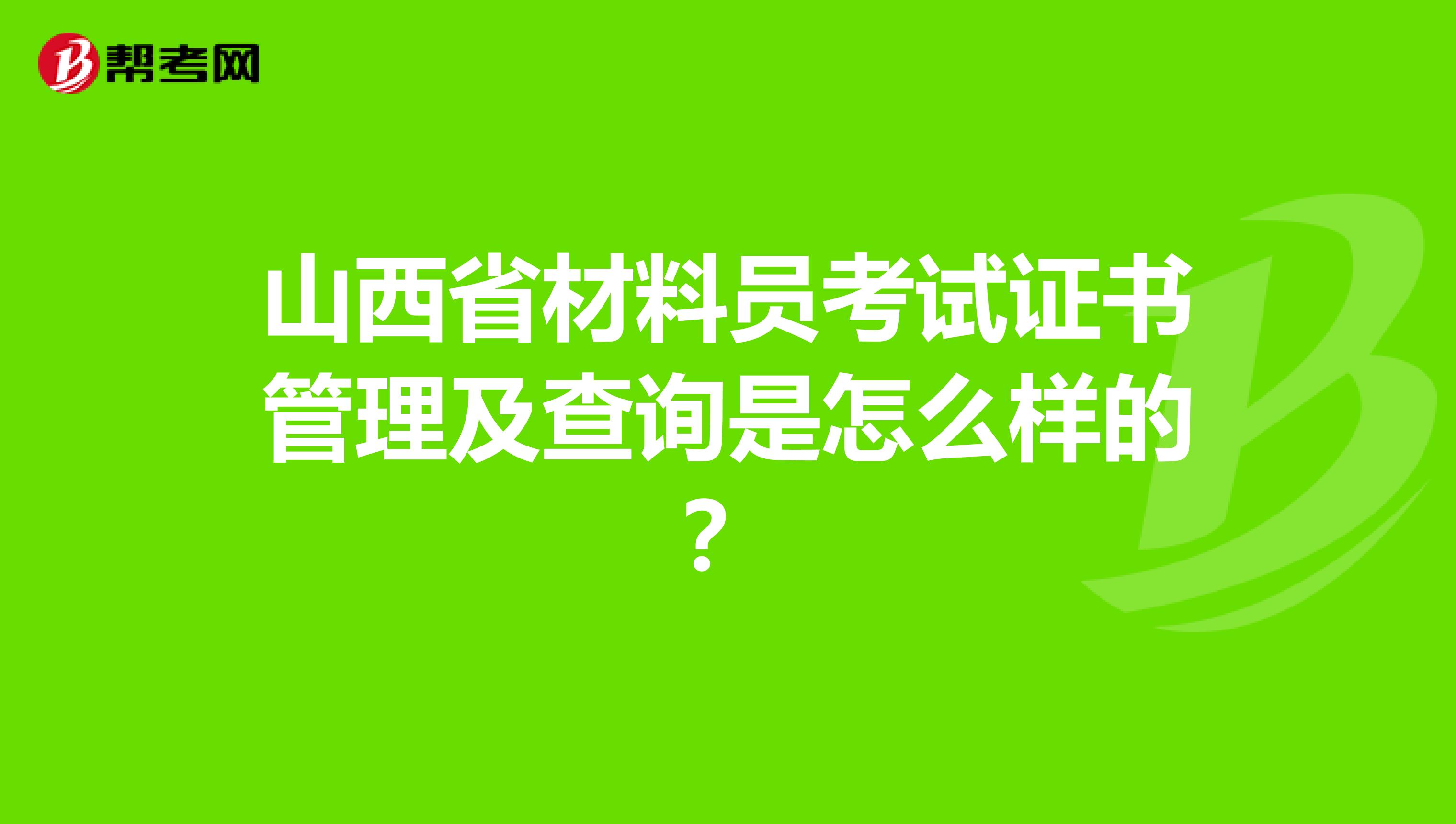 山西省材料员考试证书管理及查询是怎么样的？