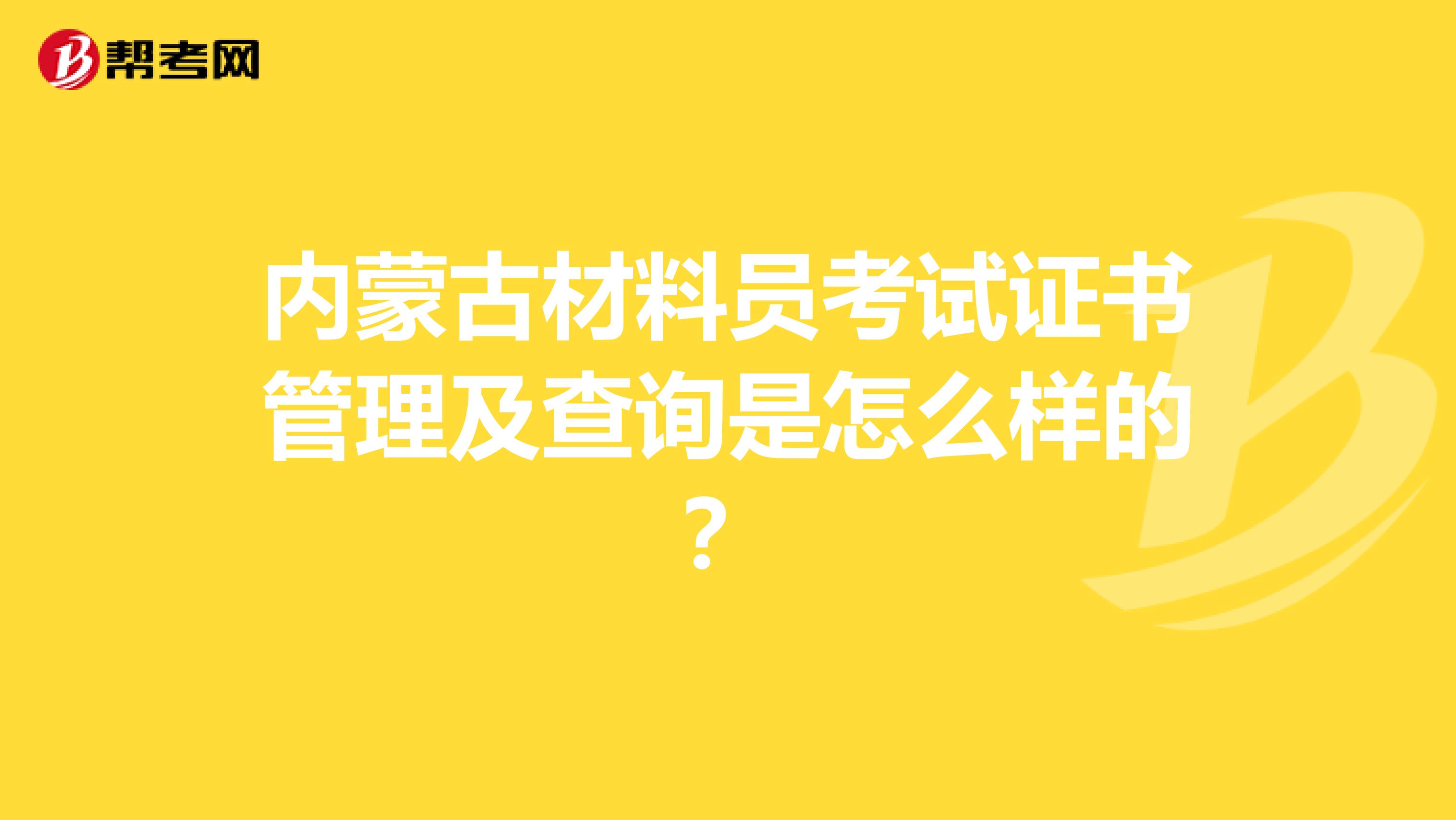 内蒙古材料员考试证书管理及查询是怎么样的？